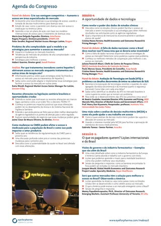 www.eyeforpharma.com/mabrazil
Agenda do Congresso
Painel de debate: Crie sua vantagem competitiva – Aumente o
acesso em áreas especializadas do mercado
„„ Acrescente uma nova dimensão à sua estratégia de acesso, usando a
tomada de decisão multicritérios para doenças raras.
„„ Estudo de caso: como o paciente com doença rara tem acesso à
medicação na América Latina.
„„ Aprenda a criar um plano de ação com base nos modelos
internacionais de acesso para o tratamento de doenças raras.
Maria Jose Delgado Fagundes, Diretora, Interfarma
Regina Prospero, Diretora-presidente, APMPS-DR
Peter Serafini, Regional Market Access Manager LatAm, Biogen
Produtos de alta complexidade: qual o modelo e as
estratégias para aumentar o acesso ao mercado?
„„ Impacto e mudanças no mercado brasileiro.
„„ Tendências do mercado de produtos de alta complexidade – uma
perspectiva da indústria.
„„ Estratégias para melhorar o acesso.
Hubert Guarino, Diretor-geral, Sanofi Pasteur
Análise: Por que tratamentos inovadores contra hepatite C 	
obtiveram acesso ao mercado enquanto tratamentos em
outras áreas de terapia não?
„„ Informações práticas sobre quais estratégias estão facilitando o
acesso ao mercado para os tratamentos de hepatite C.
„„ Saiba como você pode adaptar e implementar essas estratégias para
facilitar o acesso ao mercado em outras áreas.
Katia Wendt, Regional Market Access Senior Manager for LatAm,
Janssen-Cilag
Recentes alterações na legislação sanitária brasileira e
oportunidades criadas
„„ Entenda as razões que motivaram as recentes alterações em marcos
legais sanitários como a Lei 6.360/76 e o Decreto 79.094/77.
„„ Conheça os potenciais impactos positivos que essas alterações
podem ter no desempenho da Anvisa e do Sistema Nacional de
Vigilância Sanitária.
„„ Entenda o que ainda precisa ser feito para se obter melhor desempenho
da agência reguladora e os pontos de atenção para o setor regulado.
„„ Explore oportunidades de negócios que essas mudanças podem gerar.
Jaime César de Moura Oliveira, Ex-diretor, Anvisa
Como mudanças na CMED podem afetar o acesso à
medicação para a população do Brasil e como isso pode
impactar o setor produtivo
„„ Saiba quais as tendências da regulamentação da CMED para o
próximo ano.
„„ Uma discussão profunda sobre prós e contras das potenciais
mudanças para o próximo ano.
„„ Descubra como a sustentabilidade da saúde no Brasil será afetada
com essas alterações.
Sessão 4:
A oportunidade de dados e tecnologia
Como revelar o poder dos dados de estudos clínicos
„„ Descubra como os estudos clínicos podem facilitar o acesso ao
mercado e serem incorporados à sua estratégia para obter melhores
resultados nas solicitações junto às agências reguladoras.
„„ Qual a importância de mensurá-los economicamente e satisfazer
planos de saúde?
Cristina Nunes Ferreira, Health Economics and Outcomes Research &
Pricing Manager, Pfizer
Painel de debate: A falta de dados nacionais: como o Brasil
deve resolver isso? É nessa área que se deveria estar investindo?
„„ Como a falta de dados nacionais disponíveis afeta as estratégias de
acesso ao mercado? Determine como podemos superar esse problema.
„„ Conheça os melhores métodos de cooperação para melhorar o seu
acesso ao mercado.
Juliana Fenerich Mauri, Chefe do Centro de Pesquisa Clínica, 	
(IBCC), Instituto Brasileiro de Controle de Câncer
Paulo Marcos Souza, Presidente do Conselho, Asap Saúde
Cristina Nunes Ferreira, Health Economics and Outcomes Research &
Pricing Manager, Pfizer
Painel de debate: Avaliação de Tecnologias em Saúde (ATS): o
problema e os desafios decorrentes de entrar na cobertura do SUS
„„ Barreiras à incorporação de tecnologias recentes: a questão do valor
agregado duvidoso (econômica) e da incerteza quanto à segurança
(racional). Como lidar com cada uma delas?
„„ Saiba como identificar os desafios da ATS no mercado brasileiro e
como superá-los antes que se tornem um problema.
„„ Para onde vai o desenvolvimento das ATS nos próximos cinco anos?
M. Beatriz Coutinho, Associate Director, HTA, Economic and Pricing, MSD
Marcelo Nita, Director of Market Access and Government Affairs, UCB
Prof. Henry Dan Kiyomoto, Pesquisador, professor, Instituto Vita,
Universidade São Judas Tadeu
Uma visão sobre a análise de decisão multicritério (MCDA) e
como ela pode ajudar o seu trabalho em acesso
„„ Como e quais análises de decisão multicritério podem dar suporte a
decisões em acesso ao mercado.
„„ Usando o interesse mundial pela MCDA para facilitar a aprovação de
reembolso de novos medicamentos.
Gabriela Tannus - Senior Partner, Axia.Bio
Sessão 5:
O que os pagadores querem? Lições internacionais
e do Brasil
Visões do governo e da indústria farmacêutica – Exemplos
que vão além do Brasil
„„ Uma visão detalhada sobre como a indústria farmacêutica da Europa
e América Latina aborda e trabalha com o governo com êxito.
„„ Lições que podemos aprender e trazer para a realidade brasileira e
como elas podem melhorar seus resultados.
„„ Sessão de perguntas e respostas: como as barreiras encontradas lá
fora podem ser evitadas no mercado brasileiro.
Joaquin Mould, Global Health Economics and Outcomes Research
Project Leader, Specialty Medicine, Bayer Healthcare
Será que outros mercados têm a solução para melhorar o
acesso no Brasil? Observando a América
„„ Lições aprendidas na América: veja como países como os Estados
Unidos têm se desenvolvido e como obtêm acesso ao mercado.
„„ O que a América pode ensinar a um mercado emergente como o Brasil?
„„ Sessão de perguntas e respostas.
Manny Popadimitropoulos, Ph.D., Director of Outcomes Research,
Emerging Markets, Assistant Professor University of Toronto, Eli Lilly
 