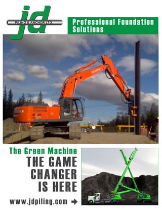 THE GAME
CHANGER
IS HERE
The Green Machine
Professional Foundation
Solutions
www.jdpiling.com
 