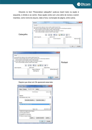 Clicando no item “Personalizar cabeçalho” pode-se inserir texto na seção à
esquerda, à direita e ao centro. Essa opção conta com uma série de ícones a serem
inseridos, como nome do arquivo, data e hora, numeração de página, entre outros.
Cabeçalho
Rodapé
Depois que clicar em Ok aparecerá essa tela:
 
