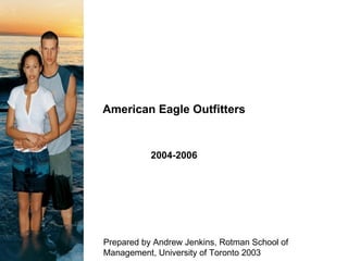 American Eagle Outfitters 2004-2006 Prepared by Andrew Jenkins, Rotman School of Management, University of Toronto 2003 