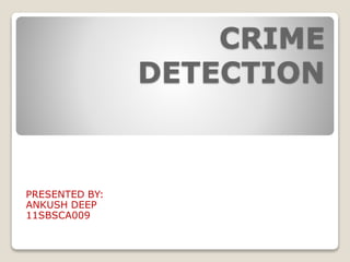 CRIME
DETECTION
PRESENTED BY:
ANKUSH DEEP
11SBSCA009
 