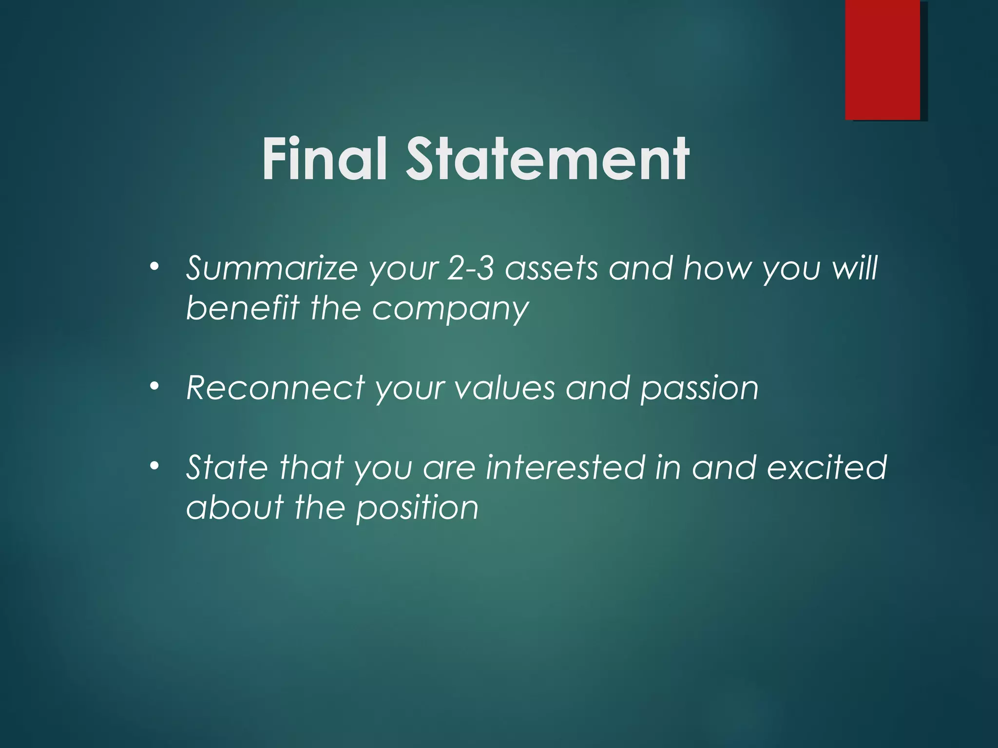 Final Statement
• Summarize your 2-3 assets and how you will
benefit the company
• Reconnect your values and passion
• State that you are interested in and excited
about the position
 