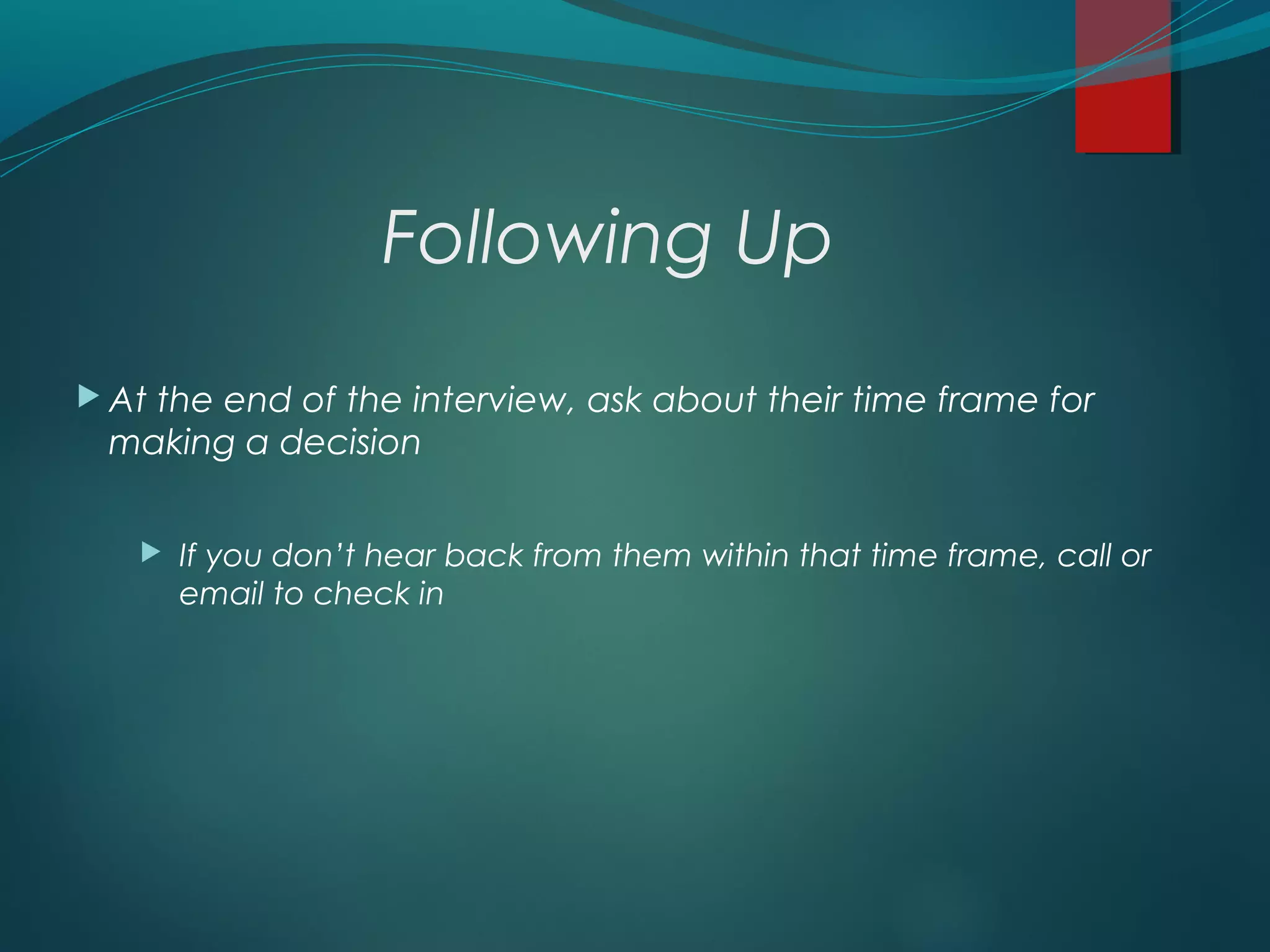 Following Up
 At the end of the interview, ask about their time frame for
making a decision
 If you don’t hear back from them within that time frame, call or
email to check in
 