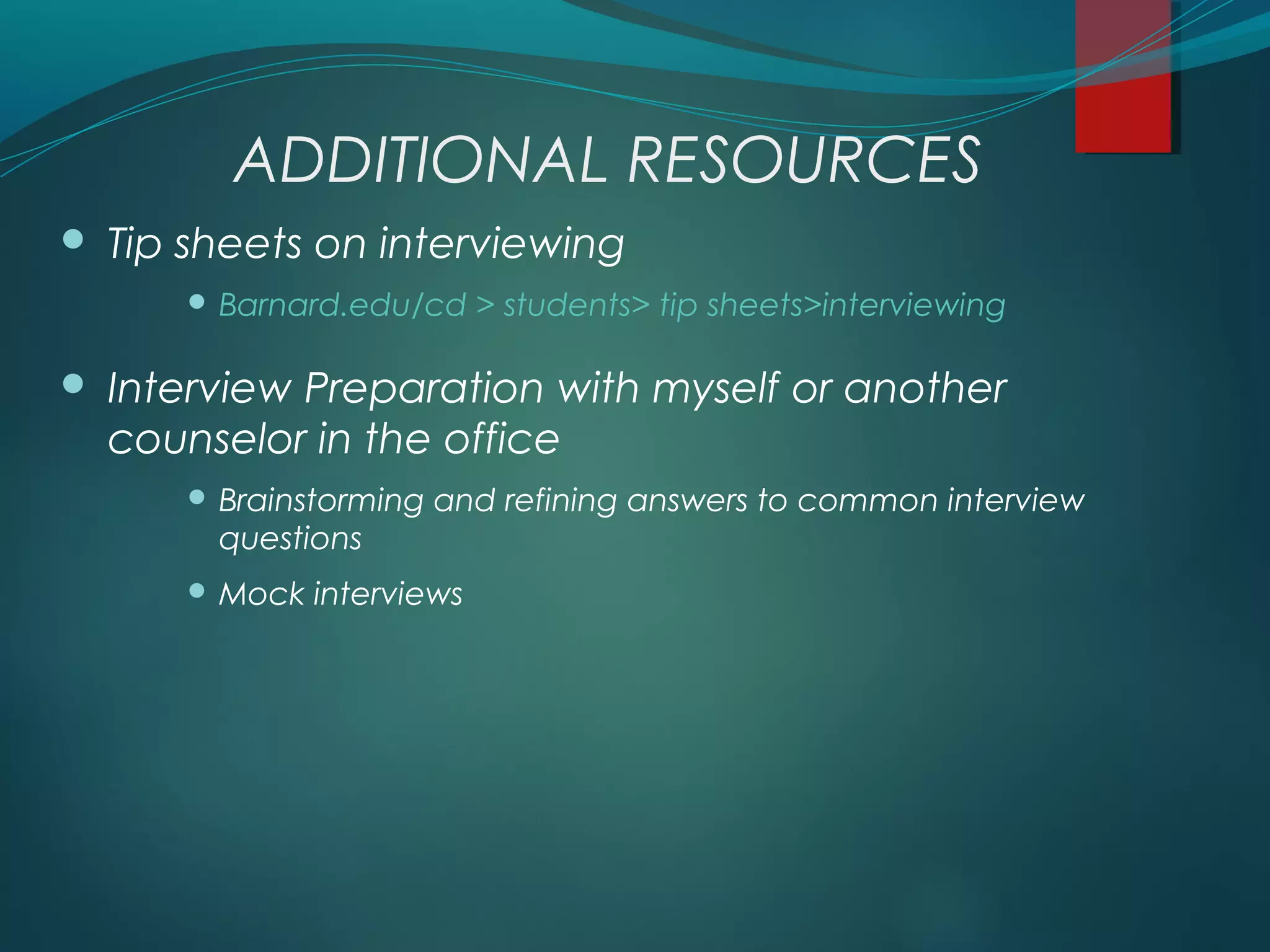 ADDITIONAL RESOURCES
 Tip sheets on interviewing
 Barnard.edu/cd > students> tip sheets>interviewing
 Interview Preparation with myself or another
counselor in the office
 Brainstorming and refining answers to common interview
questions
 Mock interviews
 
