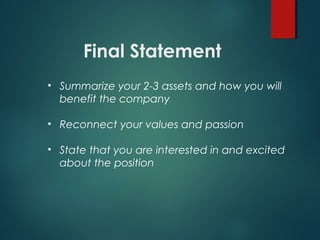 Final Statement
• Summarize your 2-3 assets and how you will
benefit the company
• Reconnect your values and passion
• State that you are interested in and excited
about the position
 