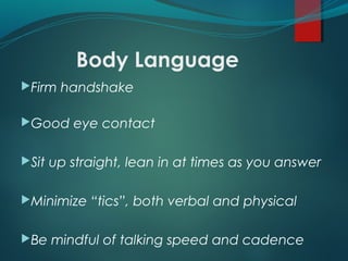Body Language
Firm handshake
Good eye contact
Sit up straight, lean in at times as you answer
Minimize “tics”, both verbal and physical
Be mindful of talking speed and cadence
 