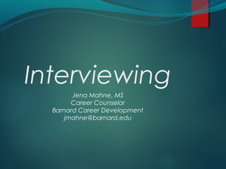 Interviewing
Jena Mahne, MS
Career Counselor
Barnard Career Development
jmahne@barnard.edu
 