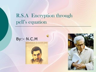 R.S.A Encryption through
pell’s equation
By:- N.C.M
 