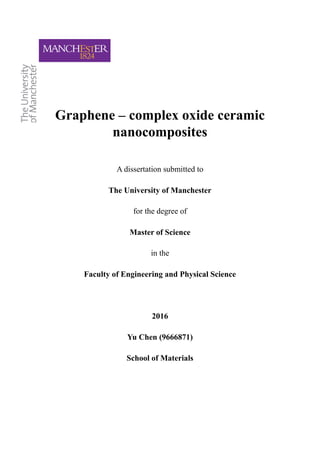 Graphene – complex oxide ceramic
nanocomposites
A dissertation submitted to
The University of Manchester
for the degree of
Master of Science
in the
Faculty of Engineering and Physical Science
2016
Yu Chen (9666871)
School of Materials
 