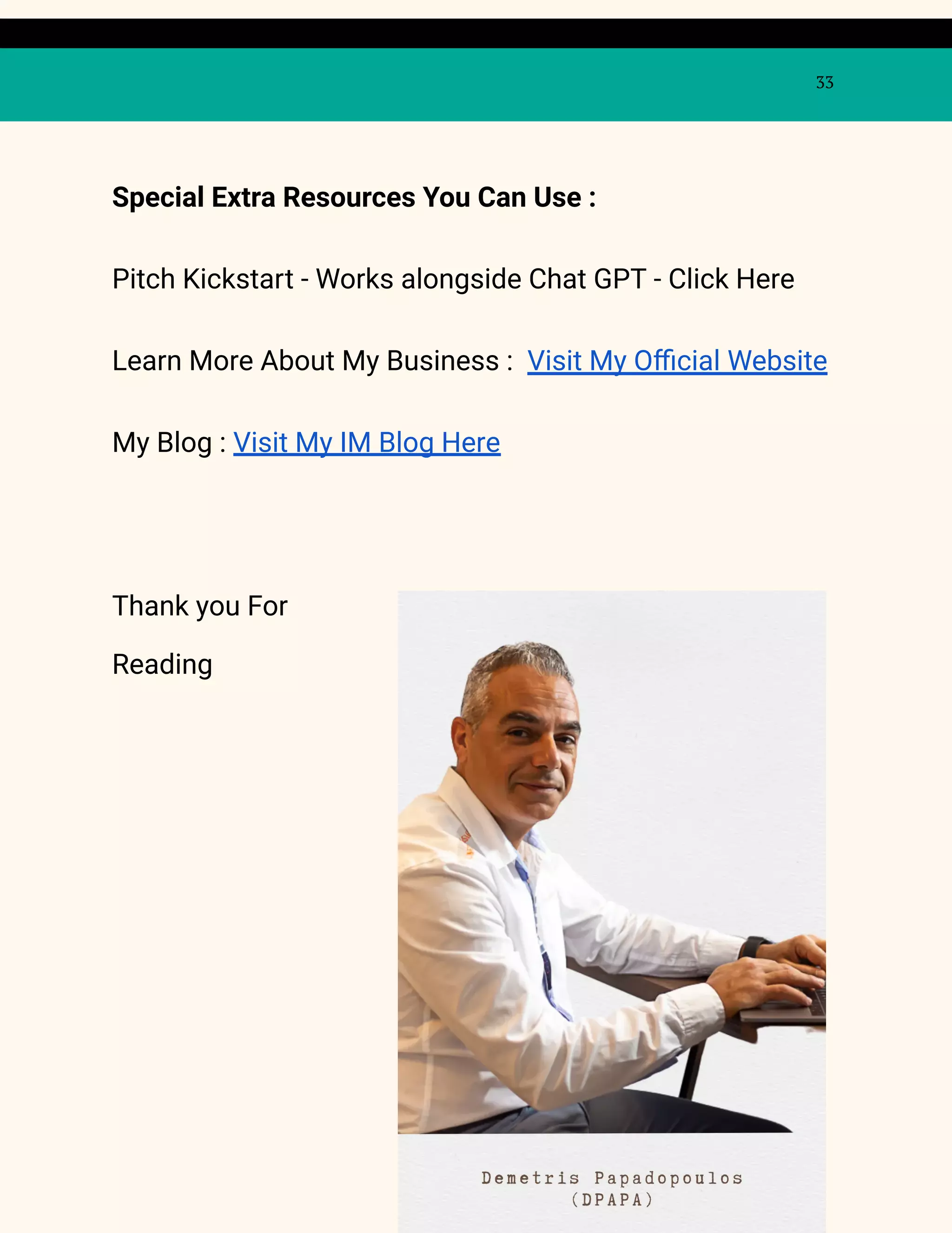 33
Special Extra Resources You Can Use :
Pitch Kickstart - Works alongside Chat GPT - Click Here
Learn More About My Business : Visit My Official Website
My Blog : Visit My IM Blog Here
Thank you For
Reading
 