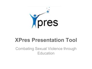 XPres Presentation Tool
Combating Sexual Violence through
Education
 