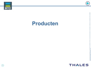 11
Cedocumentetlesinformationsqu’ilcontientsontlapropriétédeTHALES.Ilsnepeuventêtrereproduits,communiquésouutiliséssanssonautorisationécriteaupréalable.
©THALES2005.Modèletrtcoversion7.0.3
Producten
 