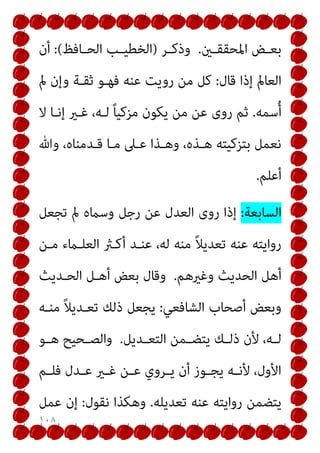 ١٠٨
‫ـني‬‫ـ‬‫اﳌﺤﻘﻘ‬ ‫ـﺾ‬‫ـ‬‫ﺑﻌ‬
.
‫ـﺮ‬‫ـ‬‫وذﻛ‬
)
‫ـﺎﻓﻆ‬‫ـ‬‫اﻟﺤ‬ ‫ـﺐ‬‫ـ‬‫اﻟﺨﻄﻴ‬
(
:
‫أن‬
‫ﻗﺎل‬ ‫إذا‬ ‫اﻟﻌﺎمل‬
:
‫مل‬ ‫وإن‬ ‫ﺛﻘـﺔ‬ ‫ﻓﻬـﻮ‬ ‫ﻋﻨﻪ‬ ‫روﻳﺖ‬ ‫ﻣﻦ‬ ‫ﻛﻞ‬
‫ﺳﻤﻪ‬ُ‫أ‬
.
‫ﻻ‬ ‫إﻧـﺎ‬ ‫ﻏـري‬ ،‫ﻟـﻪ‬ ً‫ﺎ‬‫ﻣﺰﻛﻴ‬ ‫ﻳﻜﻮن‬ ‫ﻣﻦ‬ ‫ﻋﻦ‬ ‫روى‬ ‫ﺛﻢ‬
‫وﷲ‬ ،‫ﻗـﺪﻣﻨﺎه‬ ‫ﻣـﺎ‬ ‫ﻋـﲆ‬ ‫وﻫـﺬا‬ ،‫ﻫـﺬه‬ ‫ﺑﺘﺰﻛﻴﺘﻪ‬ ‫ﻧﻌﻤﻞ‬
‫أﻋﻠﻢ‬
.
‫اﻟﺴﺎﺑﻌﺔ‬
:
‫روى‬ ‫إذا‬
‫ﺗﺠﻌﻞ‬ ‫مل‬ ‫وﺳامه‬ ‫رﺟﻞ‬ ‫ﻋﻦ‬ ‫اﻟﻌﺪل‬
‫ﻣـﻦ‬ ‫اﻟﻌﻠـامء‬ ‫أﻛـرث‬ ‫ﻋﻨـﺪ‬ ،‫ﻟﻪ‬ ‫ﻣﻨﻪ‬ ً‫ﻼ‬‫ﺗﻌﺪﻳ‬ ‫ﻋﻨﻪ‬ ‫رواﻳﺘﻪ‬
‫وﻏريﻫﻢ‬ ‫اﻟﺤﺪﻳﺚ‬ ‫أﻫﻞ‬
.
‫اﻟﺤـﺪﻳﺚ‬ ‫أﻫـﻞ‬ ‫ﺑﻌﺾ‬ ‫وﻗﺎل‬
‫اﻟﺸﺎﻓﻌﻲ‬ ‫أﺻﺤﺎب‬ ‫وﺑﻌﺾ‬
:
‫ﻣﻨـﻪ‬ ً‫ﻼ‬‫ﺗﻌـﺪﻳ‬ ‫ذﻟﻚ‬ ‫ﻳﺠﻌﻞ‬
‫ـﺪﻳﻞ‬‫ـ‬‫اﻟﺘﻌ‬ ‫ـﻤﻦ‬‫ـ‬‫ﻳﺘﻀ‬ ‫ـﻚ‬‫ـ‬‫ذﻟ‬ ‫ﻷن‬ ،‫ـﻪ‬‫ـ‬‫ﻟ‬
.
‫ـﻮ‬‫ـ‬‫ﻫ‬ ‫ـﺤﻴﺢ‬‫ـ‬‫واﻟﺼ‬
‫ـﻢ‬‫ـ‬‫ﻓﻠ‬ ‫ـﺪل‬‫ـ‬‫ﻋ‬ ‫ـري‬‫ـ‬‫ﻏ‬ ‫ـﻦ‬‫ـ‬‫ﻋ‬ ‫ـﺮوي‬‫ـ‬‫ﻳ‬ ‫أن‬ ‫ـﻮز‬‫ـ‬‫ﻳﺠ‬ ‫ـﻪ‬‫ـ‬‫ﻷﻧ‬ ،‫اﻷول‬
‫ﻋﻨ‬ ‫رواﻳﺘﻪ‬ ‫ﻳﺘﻀﻤﻦ‬
‫ﺗﻌﺪﻳﻠﻪ‬ ‫ﻪ‬
.
‫ﻧﻘﻮل‬ ‫وﻫﻜﺬا‬
:
‫ﻋﻤﻞ‬ ‫إن‬
 