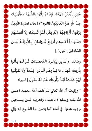 ١٤٩
َ
‫ـﻚ‬ِ‫ﺌ‬َ‫ﻟ‬ْ‫و‬ُ‫ﺄ‬َ‫ﻓ‬ ‫اء‬َ‫ﺪ‬َ‫ﻬ‬‫ـ‬‫ِﺎﻟﺸﱡ‬‫ﺑ‬ ‫ُﻮا‬‫ﺗ‬ْ‫ﺄ‬َ‫ﻳ‬ ْ‫ﻢ‬َ‫ﻟ‬ ْ‫ذ‬ِ‫ﺈ‬َ‫ﻓ‬ ‫اء‬َ‫ﺪ‬َ‫ﻬ‬ُ‫ﺷ‬ ِ‫ﺔ‬َ‫ﻌ‬َ‫ﺑ‬ْ‫ر‬َ‫ﺄ‬ِ‫ﺑ‬ ِ‫ﻪ‬ْ‫ﻴ‬َ‫ﻠ‬َ‫ﻋ‬
ْ‫ﻟ‬‫ا‬ ُ‫ﻢ‬ُ‫ﻫ‬ ِ‫ﱠ‬‫ﷲ‬ َ‫ﺪ‬‫ﻨ‬ِ‫ﻋ‬
َ‫ن‬‫ﻮ‬ُ‫ﺑ‬ِ‫ذ‬‫َﺎ‬‫ﻜ‬
{
‫اﻟﻨﻮر‬
١٣
[
‫ﺗﻌﺎﱄ‬ ‫ﻗﺎل‬،
}
َ‫ﻦ‬‫ﻳ‬ِ‫ﺬ‬‫ﱠ‬‫ﻟ‬‫ا‬َ‫و‬
ْ‫ﻢ‬ُ‫ﻬ‬‫ـ‬ُ‫ُﺴ‬‫ﻔ‬‫ﻧ‬َ‫أ‬ ‫ﱠ‬
‫ﻻ‬ِ‫إ‬ ‫اء‬َ‫ﺪ‬َ‫ﻬ‬‫ـ‬ُ‫ﺷ‬ ْ‫ﻢ‬ُ‫ﻬ‬‫ﱠ‬‫ﻟ‬ ‫ُﻦ‬‫ﻜ‬َ‫ﻳ‬ ْ‫ﻢ‬َ‫ﻟ‬َ‫و‬ ْ‫ﻢ‬ُ‫ﻬ‬َ‫ﺟ‬‫ا‬َ‫و‬ْ‫ز‬َ‫أ‬ َ‫ن‬‫ﻮ‬ُ‫ﻣ‬ْ‫ﺮ‬َ‫ﻳ‬
َ‫ﻦ‬‫ـ‬‫ـ‬ِ‫ﻤ‬َ‫ﻟ‬ ُ‫ﻪ‬‫ـ‬‫ـ‬‫ﱠ‬‫ﻧ‬ِ‫إ‬ ِ‫ﱠ‬‫ـﺎهلل‬‫ـ‬ِ‫ﺑ‬ ٍ
‫ات‬َ‫د‬‫ﺎ‬َ‫ﻬ‬‫ـ‬‫ـ‬َ‫ﺷ‬ ُ‫ﻊ‬‫ـ‬‫ـ‬َ‫ﺑ‬ْ‫ر‬َ‫أ‬ ْ‫ﻢ‬ِ‫ﻫ‬ِ‫ـﺪ‬‫ـ‬َ‫ﺣ‬َ‫أ‬ ُ‫ة‬َ‫د‬‫ﺎ‬َ‫ﻬ‬‫ـ‬‫ـ‬َ‫َﺸ‬‫ﻓ‬
َ‫ني‬ِ‫ﻗ‬ِ‫د‬‫ﺎ‬‫ﱠ‬‫اﻟﺼ‬
{
‫اﻟﻨﻮر‬
٦
[
‫وﻛﺬﻟﻚ‬
}
‫ﱠ‬‫ﻢ‬‫ـ‬ُ‫ﺛ‬ ِ
‫ﺎت‬َ‫ﻨ‬‫ـ‬َ‫ﺼ‬ْ‫ﺤ‬ُ‫ﻤ‬ْ‫ﻟ‬‫ا‬ َ‫ن‬‫ـﻮ‬ُ‫ﻣ‬ْ‫ﺮ‬َ‫ﻳ‬ َ‫ﻦ‬‫ﻳ‬ِ‫ـﺬ‬‫ﱠ‬‫ﻟ‬‫ا‬َ‫و‬
‫ُﻮا‬‫ﺗ‬ْ‫ﺄ‬‫ـ‬َ‫ﻳ‬ ْ‫ﻢ‬‫ـ‬َ‫ﻟ‬
‫ـﻮا‬ُ‫ﻠ‬َ‫ﺒ‬ْ‫ﻘ‬َ‫ﺗ‬ َ
‫ﻻ‬َ‫و‬ ً‫ة‬َ‫ﺪ‬‫ـ‬ْ‫ﻠ‬َ‫ﺟ‬ َ‫ني‬ِ‫ﻧ‬‫ـﺎ‬َ َ‫مث‬ ْ‫ﻢ‬ُ‫ﻫ‬‫و‬ُ‫ﺪ‬ِ‫ﻠ‬ْ‫ﺟ‬‫َﺎ‬‫ﻓ‬ ‫اء‬َ‫ﺪ‬َ‫ﻬ‬ُ‫ﺷ‬ ِ‫ﺔ‬َ‫ﻌ‬َ‫ﺑ‬ْ‫ر‬َ‫ﺄ‬ِ‫ﺑ‬
َ‫ن‬‫ُﻮ‬‫ﻘ‬ِ‫َﺎﺳ‬‫ﻔ‬ْ‫ﻟ‬‫ا‬ ُ‫ﻢ‬ُ‫ﻫ‬ َ
‫ﻚ‬ِ‫ﺌ‬َ‫ﻟ‬ْ‫و‬ُ‫أ‬َ‫و‬ ً‫ا‬‫ﺪ‬َ‫ﺑ‬َ‫أ‬ ً‫ة‬َ‫د‬‫ﺎ‬َ‫ﻬ‬َ‫ﺷ‬ ْ‫ﻢ‬ُ‫ﻬ‬َ‫ﻟ‬
{
‫اﻟﻨﻮر‬
٤
*
‫ﻣﺤﻤـﺪ‬ ‫أﻣﺔ‬ ‫ﻛﻠﻒ‬ ‫ﻗﺪ‬ ‫ﺗﻌﺎﱄ‬ ‫ﷲ‬ ‫أن‬ ‫وإﺛﺒﺎت‬
)
‫ﺻـﲇ‬
‫وﺳـﻠﻢ‬ ‫ﻋﻠﻴﻪ‬ ‫ﷲ‬
(
‫ﻳﺴـﺘﺤﻴﻞ‬ ‫ﻓﻠـﻦ‬ ‫وﺗﺤﺮﻳـﻪ‬ ‫ﺑﺎﻟﻌـﺪل‬
‫اﱄ‬‫ﺰ‬‫اﻟﻐـ‬ ‫اﻟﺸـﻴﺦ‬ ‫ﻟﻨـﺎ‬ ‫ﻳﺼﻮر‬ ‫ﻛام‬ ‫أﻣﺘﻪ‬ ‫ﰲ‬ ‫ﻋﺪول‬ ‫وﺟﻮد‬
 