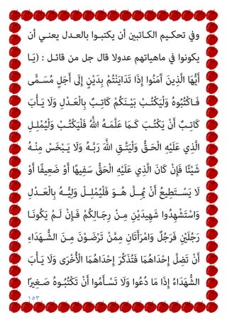 ١٥٣
‫ـﺪل‬‫ـ‬‫ﺑﺎﻟﻌ‬ ‫ـﻮا‬‫ـ‬‫ﻳﻜﺘﺒ‬ ‫أن‬ ‫ـﺎﺗﺒني‬‫ـ‬‫اﻟﻜ‬ ‫ـﻴﻢ‬‫ـ‬‫ﺗﺤﻜ‬ ‫وﰲ‬
‫أن‬ ‫ـﻲ‬‫ـ‬‫ﻳﻌﻨ‬
‫ﻗﺎﺋـﻞ‬ ‫ﻣﻦ‬ ‫ﺟﻞ‬ ‫ﻗﺎل‬ ‫ﻋﺪوﻻ‬ ‫ﻣﺎﻫﻴﺎﺗﻬﻢ‬ ‫ﰲ‬ ‫ﻳﻜﻮﻧﻮا‬
) :
‫ـﺎ‬َ‫ﻳ‬
‫ﻰ‬ٍّ‫ﻤ‬‫ـ‬َ‫ﺴ‬ُ‫ﻣ‬ ٍ‫ﻞ‬َ‫ﺟ‬َ‫أ‬ َ
‫ﱃ‬ِ‫إ‬ ٍ‫ﻦ‬ْ‫ﻳ‬َ‫ﺪ‬ِ‫ﺑ‬ ْ‫ﻢ‬ُ‫ﺘ‬ْ‫ﻨ‬َ‫ﻳ‬‫ا‬َ‫ﺪ‬َ‫ﺗ‬ ‫َا‬‫ذ‬ِ‫إ‬ ‫ﻮا‬ُ‫ﻨ‬َ‫ﻣ‬َ‫آ‬ َ‫ﻦ‬‫ﻳ‬ِ‫ﺬ‬‫ﱠ‬‫ﻟ‬‫ا‬ ‫ﺎ‬َ‫ﻬ‬‫ﱡ‬‫ﻳ‬َ‫أ‬
َ
‫ب‬ْ‫ﺄ‬‫ـ‬‫ـ‬َ‫ﻳ‬ َ
‫ﻻ‬َ‫و‬ ِ‫ل‬ْ‫ﺪ‬‫ـ‬‫ـ‬َ‫ﻌ‬ْ‫ﻟ‬‫ِﺎ‬‫ﺑ‬ ٌ
‫ـﺐ‬‫ـ‬ِ‫ﺗ‬‫َﺎ‬‫ﻛ‬ ْ‫ﻢ‬ُ‫ﻜ‬َ‫ﻨ‬‫ـ‬‫ـ‬ْ‫ﻴ‬َ‫ﺑ‬ ْ
‫ـﺐ‬‫ـ‬ُ‫ﺘ‬ْ‫ﻜ‬َ‫ﻴ‬ْ‫ﻟ‬َ‫و‬ ُ‫ه‬‫ﻮ‬ُ‫ﺒ‬ُ‫ﺘ‬ْ‫ﻛ‬‫ـﺎ‬‫ـ‬َ‫ﻓ‬
َ‫ﻴ‬ْ‫ﻠ‬َ‫ﻓ‬ ُ ‫ﱠ‬‫ﷲ‬ ُ‫ﻪ‬‫ـ‬‫ـ‬َ‫ﻤ‬‫ﱠ‬‫ﻠ‬َ‫ﻋ‬ َ
‫ـام‬‫ـ‬َ‫ﻛ‬ َ
‫ـﺐ‬‫ـ‬ُ‫ﺘ‬ْ‫ﻜ‬َ‫ﻳ‬ ْ‫ن‬َ‫أ‬ ٌ
‫ـﺐ‬ِ‫ﺗ‬‫َﺎ‬‫ﻛ‬
ِ‫ـﻞ‬‫ـ‬ِ‫ﻠ‬ْ‫ﻤ‬ُ‫ﻴ‬ْ‫ﻟ‬َ‫و‬ ْ
‫ـﺐ‬‫ـ‬ُ‫ﺘ‬ْ‫ﻜ‬
ُ‫ﻪ‬‫ـ‬ْ‫ﻨ‬ِ‫ﻣ‬ ْ
‫ﺲ‬َ‫ﺨ‬ْ‫ﺒ‬‫ـ‬َ‫ﻳ‬ َ
‫ﻻ‬َ‫و‬ ُ‫ﻪ‬‫ـ‬‫ﱠ‬‫ﺑ‬َ‫ر‬ َ ‫ﱠ‬‫ﷲ‬ ِ‫ـﻖ‬‫ﱠ‬‫ﺘ‬َ‫ﻴ‬ْ‫ﻟ‬َ‫و‬ ‫ﱡ‬
‫ـﻖ‬َ‫ﺤ‬ْ‫ﻟ‬‫ا‬ ِ‫ﻪ‬ْ‫ﻴ‬َ‫ﻠ‬َ‫ﻋ‬ ‫ي‬ِ‫ﺬ‬‫ﱠ‬‫ﻟ‬‫ا‬
ْ‫و‬َ‫أ‬ ‫ًﺎ‬‫ﻔ‬‫ﻴ‬ِ‫ﻌ‬ َ‫ﺿ‬ ْ‫و‬َ‫أ‬ ‫ﺎ‬ً‫ﻬ‬‫ﻴ‬ِ‫ﻔ‬َ‫ﺳ‬ ‫ﱡ‬
‫ﻖ‬َ‫ﺤ‬ْ‫ﻟ‬‫ا‬ ِ‫ﻪ‬ْ‫ﻴ‬َ‫ﻠ‬َ‫ﻋ‬ ‫ي‬ِ‫ﺬ‬‫ﱠ‬‫ﻟ‬‫ا‬ َ‫ن‬‫َﺎ‬‫ﻛ‬ ْ‫ن‬ِ‫ﺈ‬َ‫ﻓ‬ ‫ﺎ‬ً‫ﺌ‬ْ‫ﻴ‬َ‫ﺷ‬
ِ‫ل‬ْ‫ﺪ‬‫ــ‬َ‫ﻌ‬ْ‫ﻟ‬‫ِﺎ‬‫ﺑ‬ ُ‫ﻪ‬‫ــ‬‫ﱡ‬‫ﻴ‬ِ‫ﻟ‬َ‫و‬ ْ
‫ــﻞ‬ِ‫ﻠ‬ْ‫ﻤ‬ُ‫ﻴ‬ْ‫ﻠ‬َ‫ﻓ‬ َ‫ﻮ‬‫ــ‬ُ‫ﻫ‬ ‫ﱠ‬
‫ِــﻞ‬ ُ‫مي‬ ْ‫ن‬َ‫أ‬ ُ‫ﻊ‬‫ﻴ‬ِ‫ﻄ‬َ‫ﺘ‬‫ــ‬ْ‫ﺴ‬َ‫ﻳ‬ َ
‫ﻻ‬
‫وا‬ُ‫ﺪ‬ِ‫ﻬ‬ْ‫ﺸ‬َ‫ﺘ‬ْ‫اﺳ‬َ‫و‬
‫ـﺎ‬َ‫ﻧ‬‫ُﻮ‬‫ﻜ‬َ‫ﻳ‬ ْ‫ﻢ‬‫ـ‬َ‫ﻟ‬ ْ‫ن‬ِ‫ﺈ‬‫َـ‬‫ﻓ‬ ْ‫ﻢ‬ُ‫ﻜ‬ِ‫ﻟ‬‫ـﺎ‬َ‫ﺟ‬ِ‫ر‬ ْ‫ﻦ‬‫ـ‬ِ‫ﻣ‬ ِ‫ﻦ‬ْ‫ﻳ‬َ‫ﺪ‬‫ﻴ‬ِ‫ﻬ‬َ‫ﺷ‬
ِ‫ء‬‫ا‬َ‫ﺪ‬َ‫ﻬ‬‫ـ‬‫اﻟﺸﱡ‬ َ‫ﻦ‬‫ـ‬ِ‫ﻣ‬ َ‫ن‬ْ‫ﻮ‬‫ـ‬ َ‫ﺿ‬ْ‫ﺮ‬َ‫ﺗ‬ ْ‫ﻦ‬‫ﱠ‬‫ﻤ‬ِ‫ﻣ‬ ِ‫ﺎن‬َ‫ﺗ‬َ‫أ‬َ‫ﺮ‬ْ‫ﻣ‬‫ا‬َ‫و‬ ٌ
‫ﻞ‬ُ‫ﺟ‬َ‫ﺮ‬َ‫ﻓ‬ ِ ْ
‫ني‬َ‫ﻠ‬ُ‫ﺟ‬َ‫ر‬
َ
‫ب‬ْ‫ﺄ‬‫ـ‬َ‫ﻳ‬ َ
‫ﻻ‬َ‫و‬ ‫ى‬َ‫ﺮ‬ْ‫ﺧ‬ُ ْ
‫اﻷ‬ َ
‫ام‬ُ‫ﻫ‬‫ا‬َ‫ﺪ‬ْ‫ﺣ‬ِ‫إ‬ َ‫ﺮ‬‫ﱢ‬‫ﻛ‬َ‫ﺬ‬ُ‫ﺘ‬َ‫ﻓ‬ َ
‫ام‬ُ‫ﻫ‬‫ا‬َ‫ﺪ‬ْ‫ﺣ‬ِ‫إ‬ ‫ﱠ‬
‫ﻞ‬ ِ
‫َﻀ‬‫ﺗ‬ ْ‫ن‬َ‫أ‬
‫ـ‬ُ‫ﺒ‬ُ‫ﺘ‬ْ‫ﻜ‬َ‫ﺗ‬ ْ‫ن‬َ‫أ‬ ‫ﻮا‬ُ‫ﻣ‬َ‫ﺄ‬‫ـ‬ْ‫َﺴ‬‫ﺗ‬ َ
‫ﻻ‬َ‫و‬ ‫ﻮا‬ُ‫ﻋ‬ُ‫د‬ ‫ﺎ‬َ‫ﻣ‬ ‫َا‬‫ذ‬ِ‫إ‬ ُ‫ء‬‫ا‬َ‫ﺪ‬َ‫ﻬ‬‫اﻟﺸﱡ‬
‫ا‬ً‫ري‬ِ‫ﻐ‬‫ـ‬َ‫ﺻ‬ ُ‫ه‬‫ﻮ‬
 