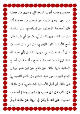 ١٦٩
‫اﻟﺴﺨﺘﻴﺎين‬ ‫أﻳﻮب‬ ‫وﺟﻌﻠﻪ‬ ،‫ﻣﺤﻤﺪ‬
.
‫ﺟﻌﻠـﻪ‬ ‫ﻣﻦ‬ ‫وﻣﻨﻬﻢ‬
‫ﻋﻮن‬ ‫اﺑﻦ‬
.
‫ﻋﻦ‬ ‫ﻧﺮوﻳﻪ‬ ‫وﻓﻴام‬
)
‫ﺑ‬ ‫ﻳﺤﻴﻰ‬
‫ﻣﻌـني‬ ‫ﻦ‬
(
‫أﻧـﻪ‬
‫ﻗﺎل‬
:
‫أﺟﻮدﻫﺎ‬
:
،‫ﻋﻠﻘﻤـﺔ‬ ‫ﻋـﻦ‬ ،‫اﻫﻴﻢ‬‫ﺮ‬‫إﺑـ‬ ‫ﻋﻦ‬ ،‫اﻷﻋﻤﺶ‬
‫ﷲ‬ ‫ﻋﺒﺪ‬ ‫ﻋﻦ‬
.
‫ﻗﺎل‬ ‫ﺷﻴﺒﺔ‬ ‫أيب‬ ‫ﺑﻦ‬ ‫ﺑﻜﺮ‬ ‫أيب‬ ‫ﻋﻦ‬ ‫وروﻳﻨﺎ‬ ،
:
‫ﻛﻠﻬﺎ‬ ‫اﻷﺳﺎﻧﻴﺪ‬ ‫أﺻﺢ‬
:
،‫اﻟﺤﺴـني‬ ‫ﺑـﻦ‬ ‫ﻋﲇ‬ ‫ﻋﻦ‬ ،‫اﻟﺰﻫﺮي‬
‫ـﲇ‬‫ـ‬‫ﻋ‬ ‫ـﻦ‬‫ـ‬‫ﻋ‬ ،‫ـﻪ‬‫ـ‬‫أﺑﻴ‬ ‫ـﻦ‬‫ـ‬‫ﻋ‬
.
‫ـﻦ‬‫ـ‬‫ﻋ‬ ‫ـﺎ‬‫ـ‬‫وروﻳﻨ‬ ،
)
‫ﷲ‬ ‫ـﺪ‬‫ـ‬‫ﻋﺒ‬ ‫أيب‬
‫ـﺎري‬‫ـ‬‫اﻟﺒﺨ‬
(
-
‫ـﺤﻴﺢ‬‫ـ‬‫اﻟﺼ‬ ‫ـﺎﺣﺐ‬‫ـ‬‫ﺻ‬
-
‫ـﺎل‬‫ـ‬‫ﻗ‬ ‫ـﻪ‬‫ـ‬‫أﻧ‬
:
‫ـﺢ‬‫ـ‬‫أﺻ‬
‫اﻷﺳﺎ‬
‫ﻛﻠﻬﺎ‬ ‫ﻧﻴﺪ‬
:
‫ﻋﻤﺮ‬ ‫اﺑﻦ‬ ‫ﻋﻦ‬ ،‫ﻧﺎﻓﻊ‬ ‫ﻋﻦ‬ ،‫ﻣﺎﻟﻚ‬
.
‫وﺑﻨـﻰ‬
‫اﻹﻣﺎم‬
)
‫اﻟﺘﻤﻴﻤـﻲ‬ ‫ﻃﺎﻫﺮ‬ ‫ﺑﻦ‬ ‫اﻟﻘﺎﻫﺮ‬ ‫ﻋﺒﺪ‬ ‫ﻣﻨﺼﻮر‬ ‫أﺑﻮ‬
(
‫ذﻟﻚ‬ ‫ﻋﲆ‬
:
،‫ﻣﺎﻟـﻚ‬ ‫ﻋـﻦ‬ ،‫اﻟﺸـﺎﻓﻌﻲ‬ ‫اﻷﺳـﺎﻧﻴﺪ‬ ّ
‫أﺟﻞ‬ ‫أن‬
‫أﺻـﺤﺎب‬ ‫ﺑـﺈﺟامع‬ ‫واﺣـﺘﺞ‬ ،‫ﻋﻤـﺮ‬ ‫اﺑﻦ‬ ‫ﻋﻦ‬ ،‫ﻧﺎﻓﻊ‬ ‫ﻋﻦ‬
‫أﻧﻪ‬ ‫ﻋﲆ‬ ‫اﻟﺤﺪﻳﺚ‬
:
‫ﱡ‬
‫أﺟـﻞ‬ ‫ﻣﺎﻟـﻚ‬ ‫ﻋﻦ‬ ‫اﻟﺮواة‬ ‫ﰲ‬ ‫ﻳﻜﻦ‬ ‫مل‬
 
