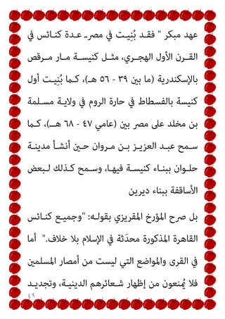 ٤٩
‫ﻣﺒﻜﺮ‬ ‫ﻋﻬﺪ‬
"
‫ﰲ‬ ‫ﻛﻨـﺎﺋﺲ‬ ‫ﻋـﺪة‬ ‫ﻣﴫـ‬ ‫ﰲ‬ ‫ﻴـﺖ‬ِ‫ﻨ‬ُ‫ﺑ‬ ‫ﻓﻘـﺪ‬
‫ـﺮﻗﺺ‬‫ـ‬‫ﻣ‬ ‫ـﺎر‬‫ـ‬‫ﻣ‬ ‫ـﺔ‬‫ـ‬‫ﻛﻨﻴﺴ‬ ‫ـﻞ‬‫ـ‬‫ﻣﺜ‬ ،‫ـﺮي‬‫ـ‬‫اﻟﻬﺠ‬ ‫اﻷول‬ ‫ـﺮن‬‫ـ‬‫اﻟﻘ‬
‫ﺑﺎﻹﺳﻜﻨﺪرﻳﺔ‬
)
‫ﺑني‬ ‫ﻣﺎ‬
٣٩
-
٥٦
‫ﻫـ‬
(
‫أول‬ ‫ﻴـﺖ‬ِ‫ﻨ‬ُ‫ﺑ‬ ‫ﻛـام‬ ،
‫ﻣﺴـﻠﻤﺔ‬ ‫وﻻﻳـﺔ‬ ‫ﰲ‬ ‫اﻟﺮوم‬ ‫ﺣﺎرة‬ ‫ﰲ‬ ‫ﺑﺎﻟﻔﺴﻄﺎط‬ ‫ﻛﻨﻴﺴﺔ‬
‫ﺑني‬ ‫ﻣﴫ‬ ‫ﻋﲆ‬ ‫ﻣﺨﻠﺪ‬ ‫ﺑﻦ‬
)
‫ﻋﺎﻣﻲ‬
٤٧
-
٦٨
‫ﻫــ‬
(
‫ﻛـام‬ ،
‫ـﺪ‬‫ـ‬‫ﻋﺒ‬ ‫ـﻤﺢ‬‫ـ‬‫ﺳ‬
‫ـﺔ‬‫ـ‬‫ﻣﺪﻳﻨ‬ ‫ـﺄ‬‫ـ‬‫أﻧﺸ‬ ‫ـني‬‫ـ‬‫ﺣ‬ ‫ـﺮوان‬‫ـ‬‫ﻣ‬ ‫ـﻦ‬‫ـ‬‫ﺑ‬ ‫ـﺰ‬‫ـ‬‫اﻟﻌﺰﻳ‬
‫ـﺒﻌﺾ‬‫ـ‬‫ﻟ‬ ‫ـﺬﻟﻚ‬‫ـ‬‫ﻛ‬ ‫ـﻤﺢ‬‫ـ‬‫وﺳ‬ ،‫ـﺎ‬‫ـ‬‫ﻓﻴﻬ‬ ‫ـﺔ‬‫ـ‬‫ﻛﻨﻴﺴ‬ ‫ـﺎء‬‫ـ‬‫ﺑﺒﻨ‬ ‫ـﻮان‬‫ـ‬‫ﺣﻠ‬
‫دﻳﺮﻳﻦ‬ ‫ﺑﺒﻨﺎء‬ ‫اﻷﺳﺎﻗﻔﺔ‬
‫ﺑﻘﻮﻟـﻪ‬ ‫اﳌﻘﺮﻳﺰي‬ ‫اﳌﺆرخ‬ ‫ﴏح‬ ‫ﺑﻞ‬
" :
‫ﻛﻨـﺎﺋﺲ‬ ‫وﺟﻤﻴـﻊ‬
‫ﺧﻼف‬ ‫ﺑﻼ‬ ‫اﻹﺳﻼم‬ ‫ﰲ‬ ‫ﺛﺔ‬َ‫ﺪ‬‫ﻣﺤ‬ ‫اﳌﺬﻛﻮرة‬ ‫اﻟﻘﺎﻫﺮة‬
".
‫أﻣﺎ‬
‫اﳌﺴﻠﻤني‬ ‫أﻣﺼﺎر‬ ‫ﻣﻦ‬ ‫ﻟﻴﺴﺖ‬ ‫اﻟﺘﻲ‬ ‫واﳌﻮاﺿﻊ‬ ‫اﻟﻘﺮى‬ ‫ﰲ‬
‫ﺷـﻌﺎﺋ‬ ‫إﻇﻬﺎر‬ ‫ﻣﻦ‬ ‫ﻨﻌﻮن‬ ُ‫مي‬ ‫ﻓﻼ‬
‫وﺗﺠﺪﻳـﺪ‬ ،‫اﻟﺪﻳﻨﻴـﺔ‬ ‫ﺮﻫﻢ‬
 