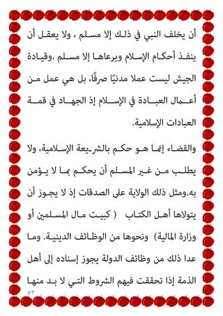 ٥٣
‫أن‬ ‫ﻳﻌﻘـﻞ‬ ‫وﻻ‬ ، ‫ﻣﺴـﻠﻢ‬ ‫إﻻ‬ ‫ذﻟـﻚ‬ ‫ﰲ‬ ‫اﻟﻨﺒﻲ‬ ‫ﻳﺨﻠﻒ‬ ‫أن‬
‫ـﻠﻢ‬‫ـ‬‫ﻣﺴ‬ ‫إﻻ‬ ‫ـﺎ‬‫ـ‬‫وﻳﺮﻋﺎﻫ‬ ‫ـﻼم‬‫ـ‬‫اﻹﺳ‬ ‫ـﺎم‬‫ـ‬‫أﺣﻜ‬ ‫ـﺬ‬‫ـ‬‫ﻳﻨﻔ‬
.
‫ـﺎدة‬‫ـ‬‫وﻗﻴ‬
‫ﻣـﻦ‬ ‫ﻋﻤﻞ‬ ‫ﻫﻲ‬ ‫ﺑﻞ‬ ،‫ًﺎ‬‫ﻓ‬‫ﴏ‬ ‫ﺎ‬ً‫ﻴ‬‫ﻣﺪﻧ‬ ‫ﻋﻤﻼ‬ ‫ﻟﻴﺴﺖ‬ ‫اﻟﺠﻴﺶ‬
‫ــﺔ‬‫ـ‬‫ﻗﻤ‬ ‫ﰲ‬ ‫ــﺎد‬‫ـ‬‫اﻟﺠﻬ‬ ‫إذ‬ ‫ــﻼم‬‫ـ‬‫اﻹﺳ‬ ‫ﰲ‬ ‫ــﺎدة‬‫ـ‬‫اﻟﻌﺒ‬ ‫ــامل‬‫ـ‬‫أﻋ‬
‫اﻹﺳﻼﻣﻴﺔ‬ ‫اﻟﻌﺒﺎدات‬
.
‫ـﻼ‬‫ـ‬‫اﻹﺳ‬ ‫ـﻳﻌﺔ‬‫ـ‬‫ﺑﺎﻟﴩ‬ ‫ـﻢ‬‫ـ‬‫ﺣﻜ‬ ‫ـﻮ‬‫ـ‬‫ﻫ‬ ‫ـﺎ‬‫ـ‬‫إمن‬ ‫ـﺎء‬‫ـ‬‫واﻟﻘﻀ‬
‫وﻻ‬ ،‫ﻣﻴﺔ‬
‫ـﺆﻣﻦ‬‫ـ‬‫ﻳ‬ ‫ﻻ‬ ‫ـﺎ‬‫ـ‬‫مب‬ ‫ـﻢ‬‫ـ‬‫ﻳﺤﻜ‬ ‫أن‬ ‫ـﻠﻢ‬‫ـ‬‫اﳌﺴ‬ ‫ـري‬‫ـ‬‫ﻏ‬ ‫ـﻦ‬‫ـ‬‫ﻣ‬ ‫ـﺐ‬‫ـ‬‫ﻳﻄﻠ‬
‫ﺑﻪ‬
.
‫أن‬ ‫ﻳﺠـﻮز‬ ‫ﻻ‬ ‫إذ‬ ‫اﻟﺼﺪﻗﺎت‬ ‫ﻋﲆ‬ ‫اﻟﻮﻻﻳﺔ‬ ‫ذﻟﻚ‬ ‫وﻣﺜﻞ‬
‫اﻟﻜﺘـﺎب‬ ‫أﻫـﻞ‬ ‫ﻳﺘﻮﻻﻫﺎ‬
)
‫أو‬ ‫اﳌﺴـﻠﻤني‬ ‫ﻣـﺎل‬ ‫ﻛﺒﻴـﺖ‬
‫اﳌﺎﻟﻴﺔ‬ ‫ارة‬‫ز‬‫و‬
(
‫اﻟﺪﻳﻨﻴـﺔ‬ ‫اﻟﻮﻇـﺎﺋﻒ‬ ‫ﻣﻦ‬ ‫وﻧﺤﻮﻫﺎ‬
.
‫وﻣـﺎ‬
‫أﻫﻞ‬ ‫إﱃ‬ ‫إﺳﻨﺎده‬ ‫ﻳﺠﻮز‬ ‫اﻟﺪوﻟﺔ‬ ‫وﻇﺎﺋﻒ‬ ‫ﻣﻦ‬ ‫ذﻟﻚ‬ ‫ﻋﺪا‬
‫اﻟﴩو‬ ‫ﻓﻴﻬﻢ‬ ‫ﺗﺤﻘﻘﺖ‬ ‫إذا‬ ‫اﻟﺬﻣﺔ‬
‫ﻣﻨﻬـﺎ‬ ‫ﺑـﺪ‬ ‫ﻻ‬ ‫اﻟﺘـﻲ‬ ‫ط‬
 