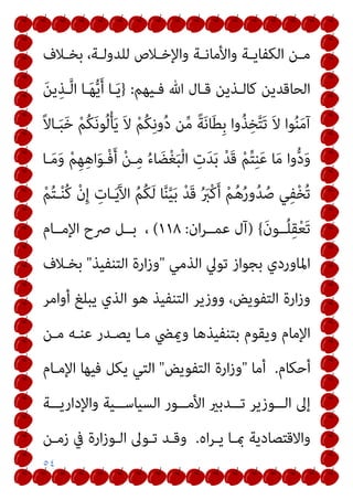 ٥٤
‫ـﻼف‬‫ـ‬‫ﺑﺨ‬ ،‫ـﺔ‬‫ـ‬‫ﻟﻠﺪوﻟ‬ ‫ـﻼص‬‫ـ‬‫واﻹﺧ‬ ‫ـﺔ‬‫ـ‬‫واﻷﻣﺎﻧ‬ ‫ـﺔ‬‫ـ‬‫اﻟﻜﻔﺎﻳ‬ ‫ـﻦ‬‫ـ‬‫ﻣ‬
‫ﻓـﻴﻬﻢ‬ ‫ﷲ‬ ‫ﻗـﺎل‬ ‫ﻛﺎﻟـﺬﻳﻦ‬ ‫اﻟﺤﺎﻗﺪﻳﻦ‬
:
}
َ‫ﻦ‬‫ﻳ‬ِ‫ـﺬ‬‫ﱠ‬‫ﻟ‬‫ا‬ ‫ـﺎ‬َ‫ﻬ‬‫ﱡ‬‫ﻳ‬َ‫أ‬ ‫ـﺎ‬َ‫ﻳ‬
ً‫ﻻ‬‫ـﺎ‬َ‫ﺒ‬َ‫ﺧ‬ ْ‫ﻢ‬ُ‫ﻜ‬َ‫ﻧ‬‫ﻮ‬ُ‫ﻟ‬ْ‫ﺄ‬َ‫ﻳ‬ َ‫ﻻ‬ ْ‫ﻢ‬ُ‫ﻜ‬ِ‫ﻧ‬‫و‬ُ‫د‬ ‫ﻦ‬‫ﱢ‬‫ﻣ‬ ً‫ﺔ‬َ‫ﻧ‬‫ﺎ‬َ‫ﻄ‬ِ‫ﺑ‬ ‫وا‬ُ‫ﺬ‬ِ‫ﺨ‬‫ﱠ‬‫ﺘ‬َ‫ﺗ‬ َ‫ﻻ‬ ‫ﻮا‬ُ‫ﻨ‬َ‫ﻣ‬‫آ‬
ْ‫ﻢ‬ِ‫ﻬ‬ِ‫ﻫ‬‫ا‬َ‫ﻮ‬‫ْـ‬‫ﻓ‬َ‫أ‬ ْ‫ﻦ‬‫ـ‬ِ‫ﻣ‬ ُ‫ء‬‫ﺎ‬ َ‫ﻀ‬ْ‫ﻐ‬َ‫ﺒ‬ْ‫ﻟ‬‫ا‬ ِ
‫ت‬َ‫ﺪ‬َ‫ﺑ‬ ْ‫ﺪ‬َ‫ﻗ‬ ْ‫ﻢ‬‫ﱢ‬‫ﺘ‬ِ‫ﻨ‬َ‫ﻋ‬ ‫ﺎ‬َ‫ﻣ‬ ‫وا‬‫ﱡ‬‫د‬َ‫و‬
‫ـﺎ‬َ‫ﻣ‬َ‫و‬
ْ‫ﻢ‬ُ‫ﺘ‬‫ـ‬ْ‫ﻨ‬ُ‫ﻛ‬ ْ‫ن‬ِ‫إ‬ ِ
‫ـﺎت‬َ‫ﻳ‬َ‫ﻵ‬‫ا‬ ُ‫ﻢ‬ُ‫ﻜ‬َ‫ﻟ‬ ‫ﺎ‬‫ﱠ‬‫ﻨ‬‫ﱠ‬‫ﻴ‬َ‫ﺑ‬ ْ‫ﺪ‬َ‫ﻗ‬ ُ َ
‫ْﱪ‬‫ﻛ‬َ‫أ‬ ْ‫ﻢ‬ُ‫ﻫ‬ُ‫ر‬‫و‬ُ‫ﺪ‬ُ‫ﺻ‬ ‫ﻲ‬ِ‫ﻔ‬ْ‫ﺨ‬ُ‫ﺗ‬
َ‫ن‬‫ــﻮ‬ُ‫ﻠ‬ِ‫ﻘ‬ْ‫ﻌ‬َ‫ﺗ‬
{
)
‫ان‬‫ﺮ‬‫ﻋﻤــ‬ ‫آل‬
:
١١٨
(
‫اﻹﻣــﺎم‬ ‫ﴏح‬ ‫ﺑــﻞ‬ ،
‫اﻟﺬﻣﻲ‬ ‫ﺗﻮﱄ‬ ‫ﺑﺠﻮاز‬ ‫اﳌﺎوردي‬
"
‫اﻟﺘﻨﻔﻴﺬ‬ ‫ارة‬‫ز‬‫و‬
"
‫ﺑﺨـﻼف‬
‫أواﻣﺮ‬ ‫ﻳﺒﻠﻎ‬ ‫اﻟﺬي‬ ‫ﻫﻮ‬ ‫اﻟﺘﻨﻔﻴﺬ‬ ‫ووزﻳﺮ‬ ،‫اﻟﺘﻔﻮﻳﺾ‬ ‫ارة‬‫ز‬‫و‬
‫ﻣـﺎ‬ ‫وميﴤ‬ ‫ﺑﺘﻨﻔﻴﺬﻫﺎ‬ ‫وﻳﻘﻮم‬ ‫اﻹﻣﺎم‬
‫ﻣـﻦ‬ ‫ﻋﻨـﻪ‬ ‫ﻳﺼـﺪر‬
‫أﺣﻜﺎم‬
.
‫أﻣﺎ‬
"
‫اﻟﺘﻔﻮﻳﺾ‬ ‫ارة‬‫ز‬‫و‬
"
‫اﻹﻣـﺎم‬ ‫ﻓﻴﻬﺎ‬ ‫ﻳﻜﻞ‬ ‫اﻟﺘﻲ‬
‫ــﺔ‬‫ـ‬‫واﻹدارﻳ‬ ‫ــﻴﺔ‬‫ـ‬‫اﻟﺴﻴﺎﺳ‬ ‫ــﻮر‬‫ـ‬‫اﻷﻣ‬ ‫ــﺪﺑري‬‫ـ‬‫ﺗ‬ ‫ــﻮزﻳﺮ‬‫ـ‬‫اﻟ‬ ‫إﱃ‬
‫اه‬‫ﺮ‬‫ﻳـ‬ ‫مبـﺎ‬ ‫واﻻﻗﺘﺼﺎدﻳﺔ‬
.
‫زﻣـﻦ‬ ‫ﰲ‬ ‫ارة‬‫ز‬‫اﻟـﻮ‬ ‫ﺗـﻮﱃ‬ ‫وﻗـﺪ‬
 