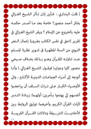 ٧٩
]
‫اﻟﺒﻨﺪاري‬ ‫ﻗﻠﺖ‬
:
‫اﱄ‬‫ﺰ‬‫اﻟﻐـ‬ ‫اﻟﺸـﻴﺦ‬ ‫ﺗـﺄﺛﺮ‬ ‫إذن‬ ‫ﻓـﺄﻳﻦ‬
‫ﺣﻜﻤـﻪ‬ ‫أﺻـﺪر‬ ‫ﻣـﺎ‬ ‫ﺑﻌﺪ‬ ‫ﺧﺎﺻﺔ‬ ‫ﻣﻨﺼﻮر؟‬ ‫أﺣﻤﺪ‬ ‫ﺑﻔﻜﺮ‬
‫ﻋﻠﻴﻪ‬
‫ﰲ‬ ‫اﱄ‬‫ﺰ‬‫اﻟﻐـ‬ ‫اﻟﺸﻴﺦ‬ ‫وﻳﻘﺮ‬ ‫؟‬ ‫اﻹﺳﻼم‬ ‫ﻋﻦ‬ ‫ﺑﺎﻟﺨﺮوج‬
‫اﻟـﻨﺺ‬ ‫إﻋامل‬ ‫ﺑﴬورة‬ ‫اﻟﻜﺘﺎب‬ ‫ﻧﻔﺲ‬ ‫ﰲ‬ ‫ﻻﺣﻖ‬ ‫ﺗﻘﺮﻳﺮ‬
‫اﳌﺴـﻠﻢ‬ ‫ﻧﻈـﺮة‬ ‫ﺗﻨـﻮﻳﺮ‬ ‫ﰱ‬ ‫اﳌﻄﻬـﺮة‬ ‫اﻟﺴﻨﺔ‬ ‫ﻣﻦ‬ ‫اﻟﻨﺒﻮي‬
‫ـﺒﺤﻲ‬‫ـ‬‫ﺻ‬ ‫ـﻼف‬‫ـ‬‫ﺑﺨ‬ ‫ـﺬﻟﻚ‬‫ـ‬‫ﺑ‬ ‫ـﻮ‬‫ـ‬‫وﻫ‬ ‫ـﺮآن‬‫ـ‬‫ﻟﻠﻘ‬ ‫ـﻪ‬‫ـ‬‫ﺗﻨﺎوﻟ‬ ‫ـﺪ‬‫ـ‬‫ﻋﻨ‬
‫اﱄ‬‫ﺰ‬‫اﻟﻐـ‬ ‫اﻟﺸـﻴﺦ‬ ‫ﻓﻴﻘـﻮل‬ ‫وﺟﺰﺋﻴـﺎ‬ ‫ﻛﻠﻴﺎ‬ ‫ﻣﻨﺼﻮر‬
)
‫وأﻧـﺎ‬
‫اﻷﻛـﺎرم‬ ‫اﻟﺪﻳﻨﻴـﺔ‬ ‫اﻟﺠامﻋـﺎت‬ ‫اء‬‫ﺮ‬‫أﻣـ‬ ‫إﱃ‬ ‫أﺗﻮﺟﻪ‬
‫واﱃ‬ ،
‫ـﻮا‬‫ـ‬‫اﺟﻌ‬‫ﺮ‬‫ﻳ‬ ‫أن‬ ‫ـﻠﻒ‬‫ـ‬‫اﻟﺴ‬ ‫اث‬‫ﺮ‬‫ـ‬‫ـ‬‫ﺗ‬ ‫ـﲆ‬‫ـ‬‫ﻋ‬ ‫ـﺎر‬‫ـ‬‫اﻟﻜﺒ‬ ‫ـﻴﺎء‬‫ـ‬‫اﻷوﺻ‬
‫ﺑـﺄﻣﺮﻳﻦ‬ ‫ﻳﻬﺘﻤﻮا‬ ‫يك‬ ‫أﻧﻔﺴﻬﻢ‬
:
‫أوﻟﻬـام‬
:
‫اﻟﺘـﺪﺑﺮ‬ ‫زﻳـﺎدة‬
‫اﻟﻜﺮﻳﻢ‬ ‫اﻟﻘﺮآن‬ ‫ﻵﻳﺎت‬
.
‫وآﺧﺮﻫام‬
:
‫ﺑـني‬ ‫اﻟﺮواﺑﻂ‬ ‫ﺗﻮﺛﻴﻖ‬
‫اﻟﻘﺮﻳﺒـــﺔ‬ ‫اﻟﻘـــﺮآن‬ ‫ودﻻﻻت‬ ‫اﻟﴩـــﻳﻔﺔ‬ ‫اﻷﺣﺎدﻳـــﺚ‬
 