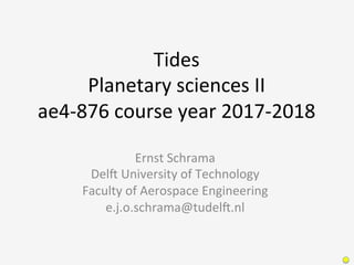 Tides	
Planetary	sciences	II	
ae4-876	course	year	2017-2018	
Ernst	Schrama	
Del?	University	of	Technology	
Faculty	of	Aerospace	Engineering	
e.j.o.schrama@tudel?.nl	
 