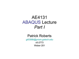 AE4131 ABAQUS  Lecture Part I Patrick Roberts [email_address] x5-2773 Weber 201 