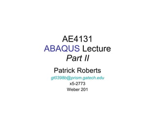 AE4131 ABAQUS  Lecture Part II Patrick Roberts [email_address] x5-2773 Weber 201 