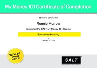 .
This is to certify that
Ronnie Morrow
completed the SALT My Money 101 Course
Educational Planning
February 16, 2015
Powered by TCPDF (www.tcpdf.org)
 