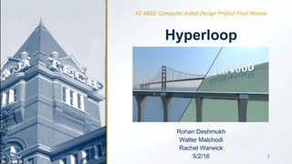 1
Hyperloop
Rohan Deshmukh
Walter Malchodi
Rachel Warwick
5/2/16
AE 4802: Computer Aided Design Project Final Review
1
 
