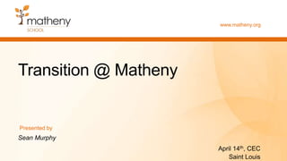 www.matheny.org
Transition @ Matheny
Sean Murphy
April 14th, CEC
Saint Louis
Presented by
 