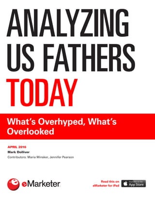 ANALYZING
US FATHERS
TODAYWhat’s Overhyped, What’s
Overlooked
APRIL 2016
Mark Dolliver
Contributors: Maria Minsker, Jennifer Pearson
Read this on
eMarketer for iPad
 