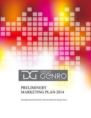 1
PRELIMINERY
MARKETING PLAN-2014
Developed and Submitted by Valentine Butale for Design Genro
 