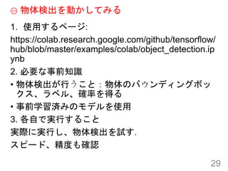 ʳӤƤߤ
1. ʹäک`:
https://colab.research.google.com/github/tensorflow/
hub/blob/master/examples/colab/object_detection.ip
ynb
2. Ҫǰ֪R
? ʳФȣΥХǥ󥰥ܥ
٥롢_ʤä
? ǰѧgߤΥǥʹ
3. ԤǌgФ뤳
gHˌgФʳԇ
ԩ`ɡȤ_J
29
 