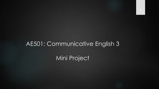 AE501: Communicative English 3
Mini Project
1
 