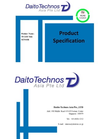 1
Datito Technos Asia Pte., LTD
Add: 190 Middle Road #19-05 Fortune Center
Singapore 188979
Tel：+65-6826-1212
E-mail: minowa@daitotec.co.jp
Product Name：
T8 LED Tube
SENSOR
Product
Specification
 