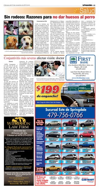 •3BLaPrensaLibre• Semana del 19 de noviembre de 2015 • • •
Salud
Sin rodeos: Razones para no dar huesos al perro
Comunicado de FDA
Acaba de terminar una
gran cena familiar de fin de
semana y se está preguntan-
do qué hacer con los huesos
del jamón y la carne asada,
cuando llega trotando su
gran perro labrador negro.
Es difícil resistirse a esos
ojos anhelantes de cachorro.
Su veterinario le ha dicho
que es una mala idea darle
huesos a su perro, pero lo ha
hecho en el pasado sin que
le causara ningún daño.
“Algunas personas piensan
que está bien dar huesos
grandes a los perros para
que los mastiquen”, comenta
Carmela Stamper, una veter-
inaria del Centro de Medic-
ina Veterinaria (CVM) de la
Administración de Alimen-
tos y Medicamentos (FDA).
“Pero darle un hueso a su
perro podría ocasionar una
visita inesperada a su vet-
erinario, una posible cirugía
de emergencia o incluso la
muerte de su mascota”.
La FDA ha recibido alred-
edor de 35 reportes de mas-
cotas enfermas a causa de
huesos comestibles y siete
reportes de problemas de
otros productos caninos,
como de huesos comestibles
que se rompen cuando se
retiran de su envoltura.
Los reportes, enviados por
dueños de mascotas y veter-
inarios, involucraron a unos
45 perros.
En los reportes figuraba
una variedad de huesos
comestibles disponibles en
el mercado para perros, in-
cluyendo huesos descritos
como “huesos de jamón”,
“huesos de fémur de cer-
do”, “huesos de costillas” y
“huesos de nudillos ahuma-
dos”.
Muchos de estos produc-
tos difieren de los huesos
de tipo carnicero sin coci-
nar, ya que son procesados y
empaquetados para la venta
como huesos comestibles
para perros.
Los productos se pueden
secar a través de un proceso
de ahumado o horneado, y
pueden contener otros in-
gredientes tales como con-
servantes, condimentos y
saborizantes ahumados.
Los propietarios de mas-
cotas y veterinarios han
reportado las siguientes en-
fermedades en perros que
han consumido huesos co-
mestibles:
• Obstrucción gastroin-
testinal (obstrucción en el
tracto digestivo),
• Asfixia,
• Cortes y heridas en la
boca o en las amígdalas,
• Vómitos,
• Diarrea,
• Sangrado del recto, y
• Muerte.
Para reportar un problema
con un alimento o golosina
para su mascota, visite la pá-
gina Web de la FDA para ver
“Cómo reportar una queja
de alimentos para mascotas”
o llame al CVM al 240-402-
7002.
Quentin Winstin/News Times
La FDA ha recibido alrededor de 35 reportes de mascotas enfermas a
causa de huesos comestibles.
Foto de IMSS
Uno de los padecimientos que pueden llegar a afectar la visión es la
conjuntivitis, dice el especialista de oftalmología Luis Miguel López.
Conjuntivitis más severas afectan visión: doctor
Notimex
LEÓN, Guanajuato —
Los ojos son de las par-
tes del cuerpo más im-
portantes que posee el
ser humano, por lo que
es vital el cuidado de los
mismos y estar al pendi-
ente de las afecciones que
pueden llegar a modificar
la visibilidad, dijo el espe-
cialista Luis Miguel López
Montero.
El jefe del servicio de
oftalmología de la Uni-
dad Médica de Alta Es-
pecialidad No. 1 del Insti-
tuto Mexicano del Seguro
Social (IMSS) refirió que
uno de los padecimientos
que pueden llegar a afec-
tar la visión es la conjun-
tivitis, inflamación de una
de las membranas del ojo
ubicada en el tejido blan-
co que se puede observar
en la zona y es llamada
conjuntiva.
“La conjuntiva se pone
roja, puede aumentar de
volumen, se acompaña
de lagrimeo, secreción
amarilla purulenta o blan-
quecina, dependiendo del
tiempo de evolución”, in-
dicó en un comunicado
Asimismo, mencionó la
existencia de conjunti-
vitis benignas, las cuales
normalmente tienen una
resolución espontánea,
las más comunes son las
virales y las bacterianas.
Las primeras no necesi-
tan tratamiento, mientras
que las bacterianas gener-
almente desaparecen con
tratamiento médico de
dos semanas.
López Montero resaltó
que hay otro tipo de con-
juntivitis más complejas,
como la provocada por
herpes, que llega a causar
baja visual, lo que indica
que ya se dañó alguna de
las capas del ojo y podría
generar una úlcera que
puede llegar a cicatrizar y
ocasionar un daño impor-
tante.
El especialista apuntó
que es importante saber
que a cualquier edad se
puede presentar una con-
juntivitis, incluso en un
recién nacido puede in-
fectarse en el canal del
parto y sufrir esta enfer-
medad.
La mayoría de éstas son
contagiosas, por lo que se
recomienda no automedi-
carse para así evitar un
daño mayor.
3710 Southern Hills Blvd., Suite 100
Rogers, AR 72758
479.986.3990
1450 East Zion Road, Suite 10
Fayetteville, AR 72703
479.238.9802
www.rstbankar.com
MEMBER FDIC EQUAL HOUSING LENDER
1999 DODGE
RAM
Siloam Springs
351 Hwy. 412 E.
479-524-8200
Springdale
3733 West Sunset
479-756-5530
Fayetteville
2724 W. 6th St.
479-571-2277
Rogers Norte
2620 W. Hudson Rd.
479-246-0716
Rogers
2007 South 8th St.
479-636-3042
Springdale Este
1866 E Robinson Ave
479-756-0766
Berryville
1202 W. Trimble
870-423-2280
Harrison
24 Hwy 62 & 65 N.
870-741-3554
Si tiene un
carro a la
venta traigalo
y le hacemos
una oferta
Sucursal Este de Springdale
479-756-0766
car-mart.com
• Compre aquí
Pague aquí
• Plan de
protección
para el cliente
los primeros
12 meses ó
12000 millas
• Financiamiento
Instantáneo
• Pagos
semanales,
quincenales
y mensuales
• Satisfacción
garantizada
• Más de 140
sucursales
• Desde 1981
• Enganches
Bajos
2008 GMC
ACADIA
2007 SUBARU
OUTBACK
1999 DODGE
RAM 1500
2004 NISSAN
PATHFINDER
2009 MITSUBISHI
ECLIPSE
2013 CHEVROLET
SONIC
2008 CHEVROLET
SILVERADO 1500
2004 FORD
F-150
2005 CHEVROLET
IMPALA
2006 NISSAN
XTERRA
2002 JEEP
WRANGLER
2005 NISSAN
MURANO
2010 NISSAN
CUBE
2009 NISSAN
ALTIMA
Para más información llamar al
(479) 273-2212
700 S. Walton Blvd., Suite 2
Bentonville, AR 72712
También representamos a clientes con
Contamos con la experienca de la abogado Rachel
Bush, quien trabajó para las jueces de la Corte
inmigración en Memphis, y el abogado Shane
Wilkinson, quien trabajó como Fiscal Adjunto en la
Oﬁcina del Fiscal en el Condado de Benton.
La Abogada Bush puede representarlo en
casos de inmigración relacionados con
• visas
• peticiones de miembros de la familia
• ﬁanzas de inmigración
• residencia legal
• ciudadanía
• defensa contra la deportación
• permiso de trabajo
• asuntos relacionados con NACARA y TPS
• permiso de trabajo para jóvenes estudiantes o jóvenes
adultos que vinieron a los Estados Unidos cuando eran
menores de edad
• permiso de trabajo para personas victimas de abuso
doméstico o victimas de ciertos actos criminales
También representamos a clientes con
• cargos de violaciones de tránsito y cargos penales
• divorcios y custodia de los niños
 