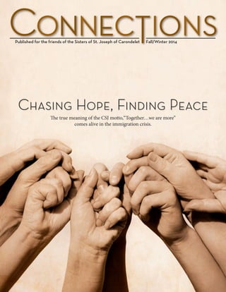Published for the friends of the Sisters of St. Joseph of Carondelet Fall/Winter 2014
The true meaning of the CSJ motto,“Together…we are more”
comes alive in the immigration crisis.
Chasing Hope, Finding Peace
 