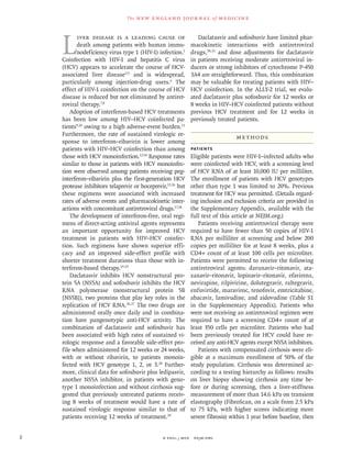 n engl j med﻿﻿ nejm.org﻿2
The new engl and jour nal of medicine
L
 iver disease is a leading cause of
death among patients with human immu-
nodeficiency virus type 1 (HIV-1) infection.1
Coinfection with HIV-1 and hepatitis C virus
(HCV) appears to accelerate the course of HCV-
associated liver disease2-5
and is widespread,
particularly among injection-drug users.6
The
effect of HIV-1 coinfection on the course of HCV
disease is reduced but not eliminated by antiret-
roviral therapy.7,8
Adoption of interferon-based HCV treatments
has been low among HIV–HCV coinfected pa-
tients9,10
owing to a high adverse-event burden.11
Furthermore, the rate of sustained virologic re-
sponse to interferon–ribavirin is lower among
patients with HIV–HCV coinfection than among
those with HCV monoinfection.12-14
Response rates
similar to those in patients with HCV monoinfec-
tion were observed among patients receiving peg­
interferon–ribavirin plus the first-generation HCV
protease inhibitors telaprevir or boceprevir,15,16
but
these regimens were associated with increased
rates of adverse events and pharmacokinetic inter-
actions with concomitant antiretroviral drugs.17,18
The development of interferon-free, oral regi-
mens of direct-acting antiviral agents represents
an important opportunity for improved HCV
treatment in patients with HIV–HCV coinfec-
tion. Such regimens have shown superior effi-
cacy and an improved side-effect profile with
shorter treatment durations than those with in-
terferon-based therapy.19-25
Daclatasvir inhibits HCV nonstructural pro-
tein 5A (NS5A) and sofosbuvir inhibits the HCV
RNA polymerase (nonstructural protein 5B
[NS5B]), two proteins that play key roles in the
replication of HCV RNA.26,27
The two drugs are
administered orally once daily and in combina-
tion have pangenotypic anti-HCV activity. The
combination of daclatasvir and sofosbuvir has
been associated with high rates of sustained vi-
rologic response and a favorable side-effect pro-
file when administered for 12 weeks or 24 weeks,
with or without ribavirin, to patients monoin-
fected with HCV genotype 1, 2, or 3.28
Further-
more, clinical data for sofosbuvir plus ledipasvir,
another NS5A inhibitor, in patients with geno-
type 1 monoinfection and without cirrhosis sug-
gested that previously untreated patients receiv-
ing 8 weeks of treatment would have a rate of
sustained virologic response similar to that of
patients receiving 12 weeks of treatment.29
Daclatasvir and sofosbuvir have limited phar-
macokinetic interactions with antiretroviral
drugs,30,31
and dose adjustments for daclatasvir
in patients receiving moderate antiretroviral in-
ducers or strong inhibitors of cytochrome P-450
3A4 are straightforward. Thus, this combination
may be valuable for treating patients with HIV–
HCV coinfection. In the ALLY-2 trial, we evalu-
ated daclatasvir plus sofosbuvir for 12 weeks or
8 weeks in HIV–HCV coinfected patients without
previous HCV treatment and for 12 weeks in
previously treated patients.
Methods
Patients
Eligible patients were HIV-1–infected adults who
were coinfected with HCV, with a screening level
of HCV RNA of at least 10,000 IU per milliliter.
The enrollment of patients with HCV genotypes
other than type 1 was limited to 20%. Previous
treatment for HCV was permitted. (Details regard-
ing inclusion and exclusion criteria are provided in
the Supplementary Appendix, available with the
full text of this article at NEJM.org.)
Patients receiving antiretroviral therapy were
required to have fewer than 50 copies of HIV-1
RNA per milliliter at screening and below 200
copies per milliliter for at least 8 weeks, plus a
CD4+ count of at least 100 cells per microliter.
Patients were permitted to receive the following
antiretroviral agents: darunavir–ritonavir, ata-
zanavir–ritonavir, lopinavir–ritonavir, efavirenz,
nevirapine, rilpivirine, dolutegravir, raltegravir,
enfuvirtide, maraviroc, tenofovir, emtricitabine,
abacavir, lamivudine, and zidovudine (Table S1
in the Supplementary Appendix). Patients who
were not receiving an antiretroviral regimen were
required to have a screening CD4+ count of at
least 350 cells per microliter. Patients who had
been previously treated for HCV could have re-
ceived any anti-HCV agents except NS5A inhibitors.
Patients with compensated cirrhosis were eli-
gible at a maximum enrollment of 50% of the
study population. Cirrhosis was determined ac-
cording to a testing hierarchy as follows: results
on liver biopsy showing cirrhosis any time be-
fore or during screening, then a liver-stiffness
measurement of more than 14.6 kPa on transient
elastography (FibroScan, on a scale from 2.5 kPa
to 75 kPa, with higher scores indicating more
severe fibrosis) within 1 year before baseline, then
 