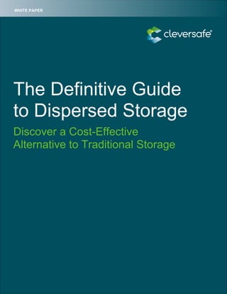  
	
  
1CLEVERSAFE WHITE PAPER | The Definitive Guide to Dispersed Storage
	
  
The Definitive Guide
to Dispersed Storage
Discover a Cost-Effective
Alternative to Traditional Storage
WHITE PAPER
 