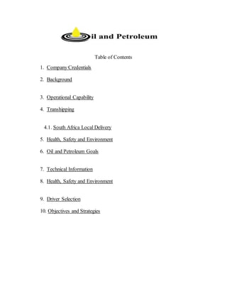 Table of Contents
1. Company Credentials
2. Background
3. Operational Capability
4. Transhipping
4.1. South Africa Local Delivery
5. Health, Safety and Environment
6. Oil and Petroleum Goals
7. Technical Information
8. Health, Safety and Environment
9. Driver Selection
10. Objectives and Strategies
 