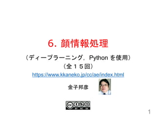 6. 顔情報処理
1
金子邦彦
（ディープラーニング，Python を使用）
（全１５回）
https://www.kkaneko.jp/cc/ae/index.html
 