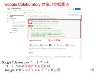 Google Colaboratory の使い方概要 ①
48
Google Colaboratory ノートブック
コードセルの再実行や変更には，
Google アカウントでのログインが必要
実行
コードセル
 