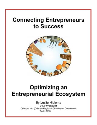 Connecting Entrepreneurs
to Success
Optimizing an
Entrepreneurial Ecosystem
By Leslie Hielema
Past President
Orlando, Inc. (Orlando Regional Chamber of Commerce)
April 2013
 
