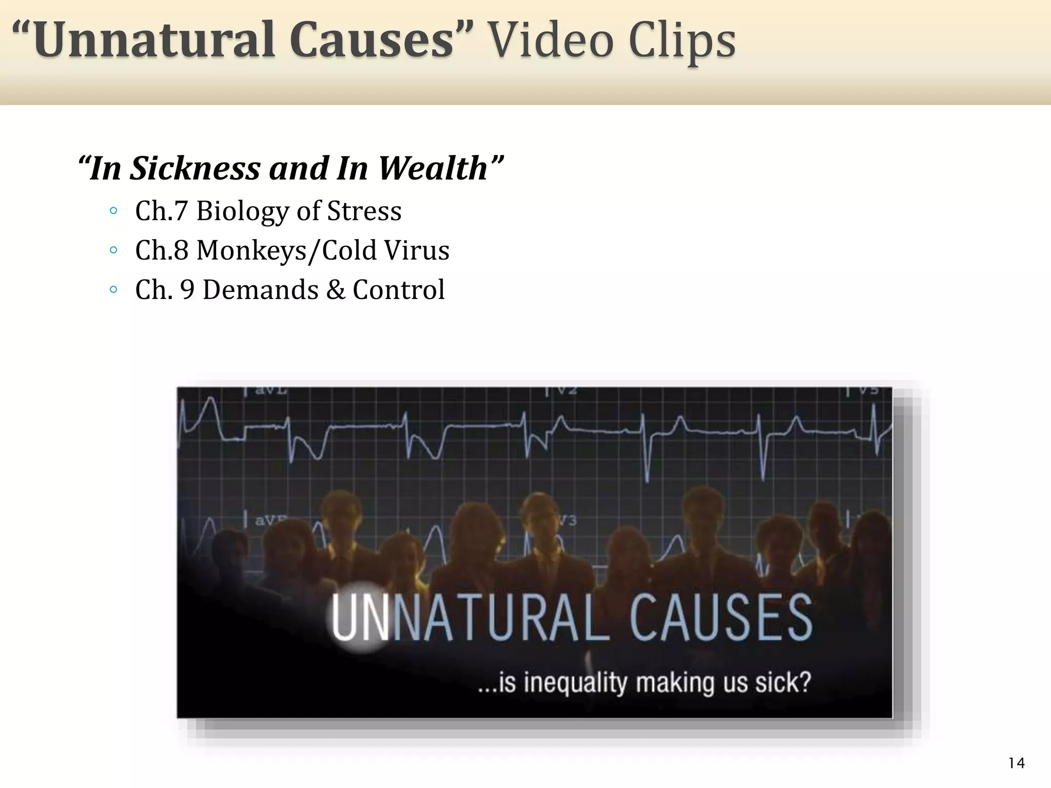 “In Sickness and In Wealth”
◦ Ch.7 Biology of Stress
◦ Ch.8 Monkeys/Cold Virus
◦ Ch. 9 Demands & Control
14
“Unnatural Causes” Video Clips
 