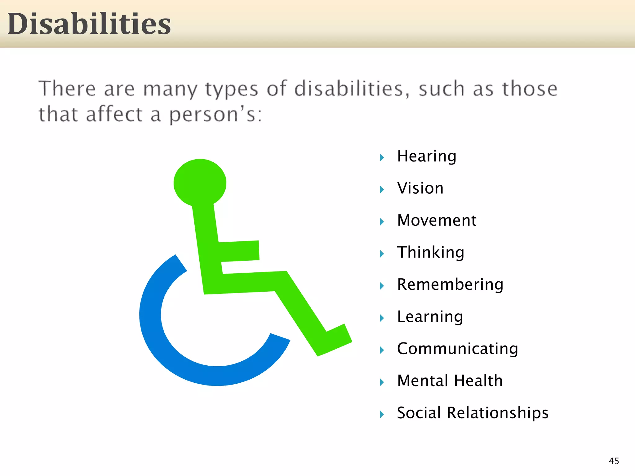  Hearing
 Vision
 Movement
 Thinking
 Remembering
 Learning
 Communicating
 Mental Health
 Social Relationships
45
Disabilities
 