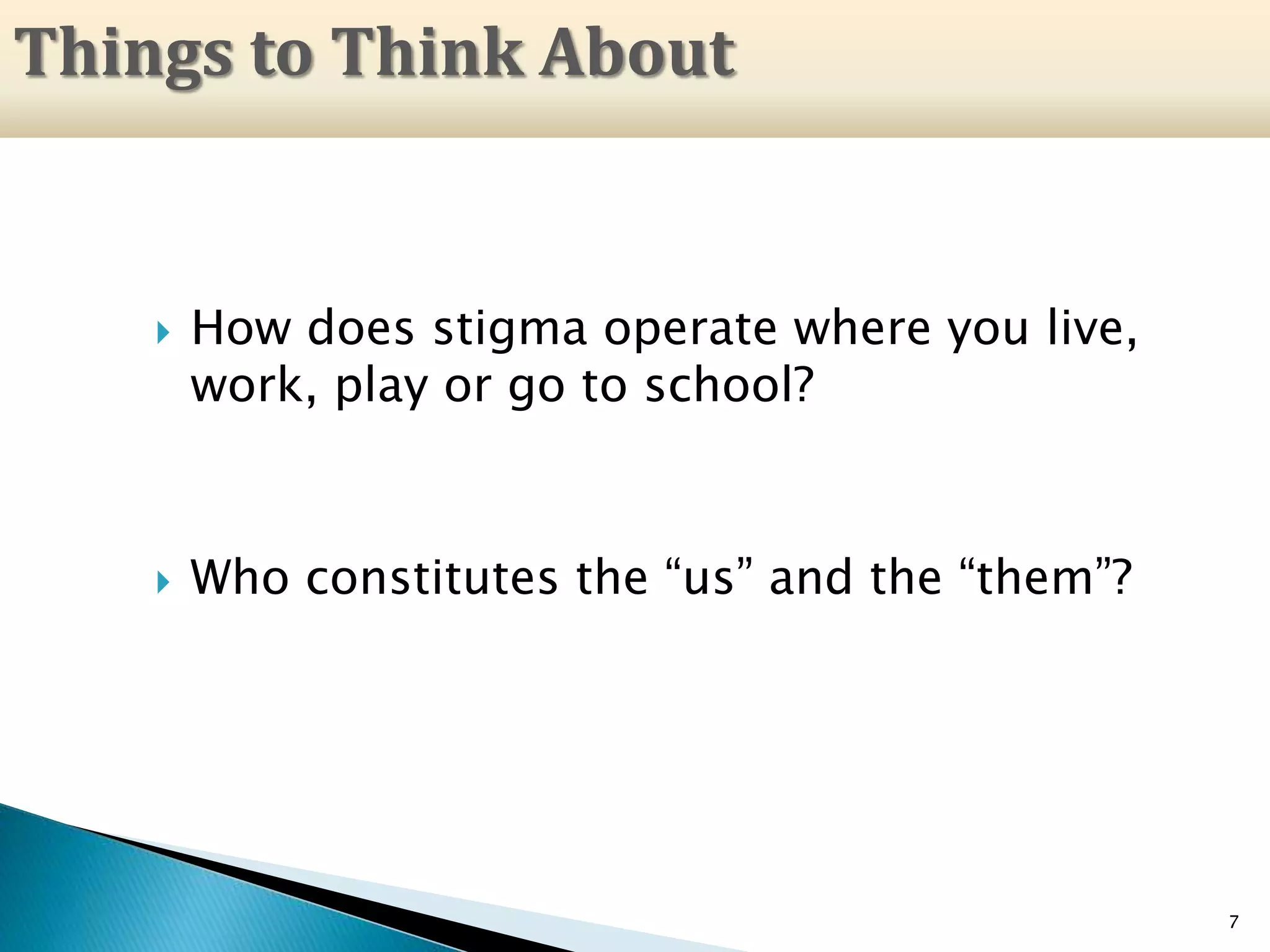  How does stigma operate where you live,
work, play or go to school?
 Who constitutes the “us” and the “them”?
7
Things to Think About
 