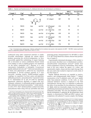 synthesized using either commercial materials or readily
accessible intermediates. Although the scheme depicts
products possessing the all-(S)-R-configuration, we have
successfully applied this methodology to targets featuring
(R)- or (S)-centers or various combinations thereof. Initial
resin loading as well as coupling progress was monitored
via the Kaiser (ninhydrin) test.10 Reaction of 1 with
representative hydrophobic or hydrophilic N-R-protected
peptide aldehyde derivatives 611,12 delivered semicarbazones
2 which were deprotected to afford the key resin-bound
intermediates 7. Several acylation reactions of 7 were
successful, including iterative PyBOP-mediated peptide
couplings via sequential N-R-Fmoc amino acid piperidine
deblocking protocols, and produced the N-protected amino
P3-P1 intermediates 8. In turn, 8 could be optionally
deprotected, reductively alkylated, or capped with acyl,
carbamate, carbamoyl, or sulfonamide groups to generate the
fully elaborated resin-bound intermediates.13 Acidic hydroly-
sis with a TFA-H2O-dichloromethane cocktail cleaved the
semicarbazone linker along with any acid-labile side chain
protecting groups. Semiautomated C18-RP HPLC or short
C18-RP Varian Bond-Elut columns effected final purifica-
tion of targets 3.
Experimentally determined advantages of this method vs
our previously described trans-1,4-disubstituted cyclohex-
anecarboxamide-semicarbazone protocol2a
include more
concise preparation of the key intermediates, direct attach-
ment to the resin without the agency of a tether, and
operationally simpler, cleaner and more rapid cleavage from
the resin matrix that resulted in improved overall yields of
the final targets 3.
Peptide aldehyde derivatives are regarded as reactive,
sensitive, and configurationally labile entities.11,14 Indeed,
racemization at the P1-aldehyde center will occur rapidly
under base-catalyzed conditions. In this work, an acid-
catalyzed hydrolysis reaction is employed in the final
semicarbazone cleavage step. It is important to underscore
the utility of our procedure for the production of argininals
(cf. 3a,b), which are structurally unique since they exist in
equilibrating hemiaminal and hydrate forms and are therefore
moderately acid stable.3 We were also delighted to observe
that the hydrophobic P1-aldehydes 3c-h retained their chiral
integrity, as determined by NMR and HPLC analysis and
comparisons with authentic P1-racemic samples. Our findings
(9) All new intermediates were characterized by full spectroscopic (IR,
NMR, low/high resolution MS) data. Yields refer to spectroscopically and
chromatographically homogeneous (g95% by HPLC, TLC) materials.
(10) Coupling yields and loading of the resin were determined via the
method of Kaiser et al.: Kaiser, E.; Colescott, R. L.; Bossinger, C. D.;
Cook, P. I. Anal. Biochem. 1970, 34, 595.
(11) All N-protected R-aminoaldehydes were prepared by either LiAlH4
reduction of the corresponding Weinreb amide or by Moffatt-type oxidation
of the corresponding alcohol precursors: (a) Jurczak, J.; Golebiowski, A.
Chem. ReV. 1989, 89, 149. (b) Ho, P. T.; Ngu, K. J. Org. Chem. 1993, 58,
2313. (c) Hyun, S. I.; Kim, Y. G. Tetrahedron Lett. 1998, 39, 4299.
(12) In this work, P1-argininal targets 3a,b were prepared via N-R-Fmoc-
(or R-Boc)- ,ω-(Alloc)2-argininal precursors: (a) Loffet, A.; Zhang, H. X.
Int. J. Pept. Protein Res. 1993, 42, 346. (b) Verdini, A. S.; Lucietto, P.;
Fossati, G. L.; Giordani, C. Tetrahedron Lett. 1992, 33, 6541.
(13) For penultimate intermediates wherein a P1-N- ,ω-(Alloc)2-argininal
semicarbazone moiety was present, selective Pd(0)-catalyzed Alloc cleavage
was employed, cf.: (a) Lloyd-Williams, P.; Jou, G.; Albericio, F.; Giralt,
E. Tetrahedron Lett. 1991, 32, 4207. (b) Kunz, H.; Dombo, B. Angew.
Chem., Int. Ed. Engl. 1988, 27, 711.
(14) Semple, J. E.; Rowley, D. C.; Brunck, T. K.; Uong, T. H.; Minami,
N. K.; Owens, T. D.; Tamura, S. Y.; Goldman, E. A.; Siev, D. V.; Ardecky,
R. J.; Carpenter, S. H.; Ge, Y.; Richard, B. M.; Nolan, T. G.; Håkanson,
K.; Tulinsky, A.; Nutt, R. F.; Ripka, W. C. J. Med. Chem. 1996, 39, 4531.
Table 1. Peptidyl and Peptidomimetic P1-Aldehyde Derivatives 3a-h Produced via Scheme 2
a Cap ) N-terminal amino capping group. b Identity confirmed by low-resolution mass spectra, value reported is for MH+. c RP-HPLC analysis performed
using two independent gradients, water/CH3CN with 0.1% TFA.
Org. Lett., Vol. 2, No. 1, 2000 21
 
