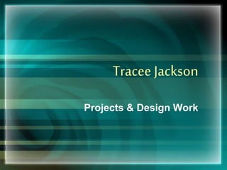 Tracee Jackson
Projects & Design Work
 