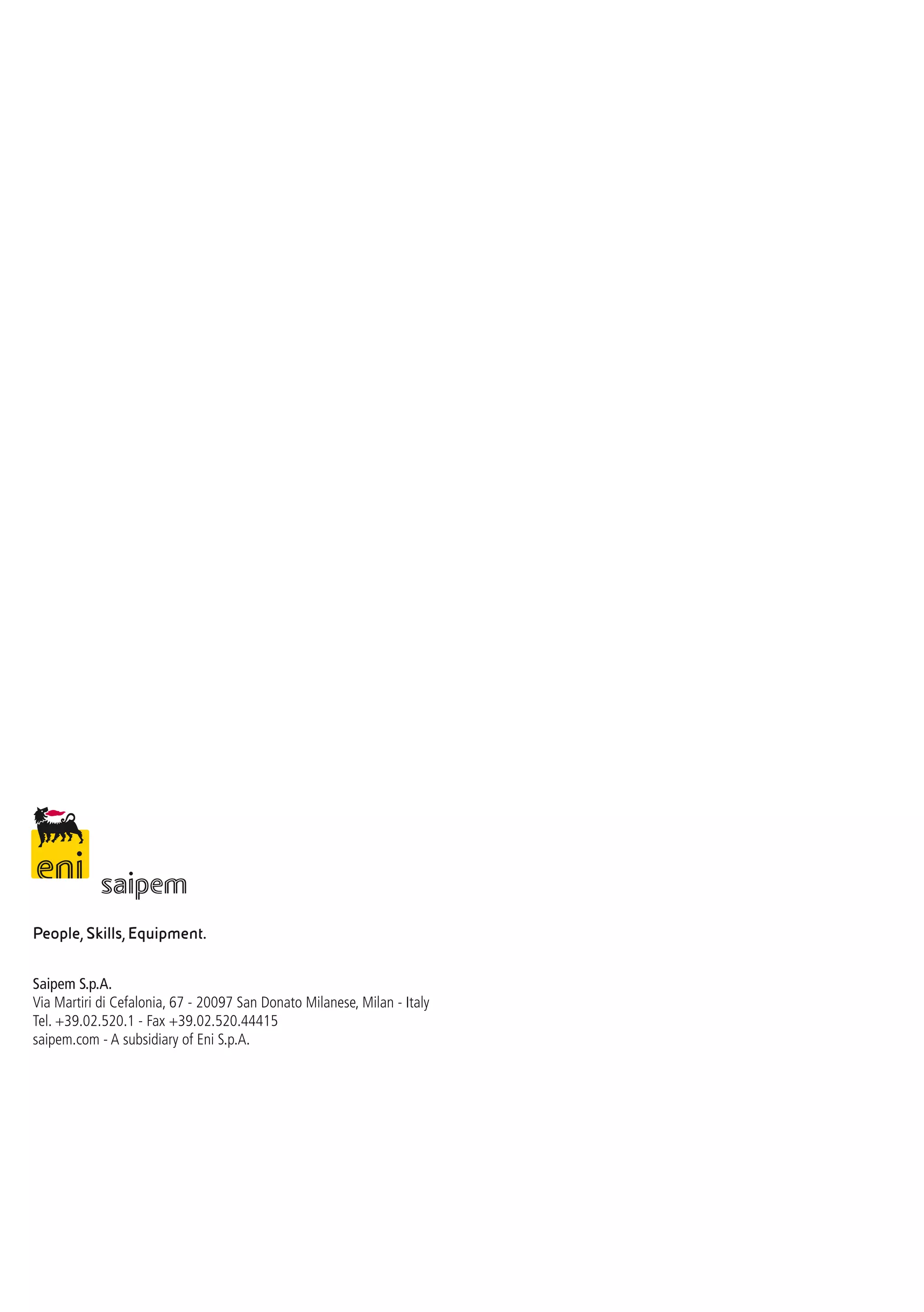 People, Skills, Equipment.
Saipem S.p.A.
Via Martiri di Cefalonia, 67 - 20097 San Donato Milanese, Milan - Italy
Tel. +39.02.520.1 - Fax +39.02.520.44415
saipem.com - A subsidiary of Eni S.p.A.
 