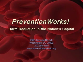 PreventionWorks!PreventionWorks!
Harm Reduction in the Nation’s CapitalHarm Reduction in the Nation’s Capital
2501 Benning Rd. NE2501 Benning Rd. NE
Washington, DC 20002Washington, DC 20002
202.588.5580202.588.5580
www.preventionworksdc.orgwww.preventionworksdc.org
 